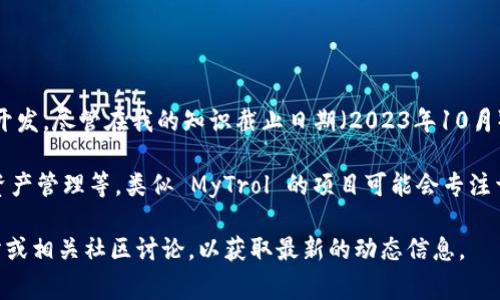 MyTrol 是一个基于区块链技术的项目，旨在推动去中心化应用程序（DApps）和服务的开发。尽管在我的知识截止日期（2023年10月）之前，MyTrol 的详细信息可能并不广泛，但可以提供一些区块链项目通常涉及的内容。

通常，区块链技术可以应用于多个领域，包括金融服务、供应链管理、身份验证以及数字资产管理等。类似 MyTrol 的项目可能会专注于提供某种创新的解决方案，通过去中心化的方式提高透明性、效率和安全性。

如果想要了解 MyTrol 具体的功能、技术特性、应用场景等，建议查阅该项目的官方网站或相关社区讨论，以获取最新的动态信息。