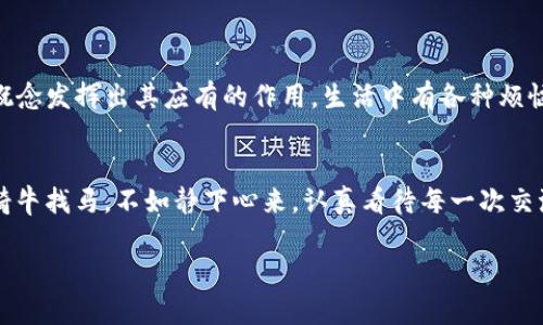 区块链是一种分布式的数字账本技术，其主要特点是去中心化、透明性和不可篡改性。在这一技术背后，有许多的术语和概念，而“九牛”可能是特指某一特定的项目、团队或应用。

### 一. 什么是区块链？

1. 区块链的基本概念
区块链最早是在比特币的白皮书中提出的，作为一种记录交易的方式。可以把区块链想象成一个由多个“区块”组成的链条，每一个区块都是一个包含了多条交易信息的数据包。这些区块通过加密技术连接在一起，形成一个网络。

2. 区块链的工作原理
区块链的核心内容在于其不可篡改和分布式的特性。每当有人发起一笔交易，这笔交易会被全网节点验证。经过验证的交易将被打包到一个区块中，并添加到现有区块链的末尾。由于每个区块都与前一个区块链接，因此要想篡改某个区块的信息，就需要重新计算链上所有后续区块的信息，这在计算能力上几乎是不可能实现的。

### 二. 九牛是什么？

1. 九牛的起源与发展
在讨论“九牛”之前，我们需要先明确一下它的指代对象。如果“九牛”是指某个数字货币项目或应用实例，通常它是基于区块链技术构建的。很多区块链技术的应用都在不断涌现，包括但不限于金融服务、供应链管理、身份验证等。

2. 九牛在区块链中的应用
在许多区块链应用中，可能会看到“九牛”的身影。比如说，现在很多平台都在利用区块链来提高透明度与安全性。在这样的背景下，“九牛”的意义可能在于某种特定的价值承载，比如推动某一社区的发展，或者特定的技术方案。

### 三. 为什么选择区块链技术？

1. 减少信任成本
想象一下，假如我们要举行一个家庭聚会，谁最能让大家信任？当然是那个“九牛”的亲戚，因为他总是及时到场，不会欠债或者隐瞒事情。如果每个人都是这样，生活将会更加轻松。在区块链的世界里，所有记录的透明度让我们可以减少中介的信任成本，所有信息都能够公开，确保每个人都能获得相同的真实数据。

2. 提高效率
试想，如果在办公场所每天都要查找文件，但每个人都有自己的一套系统，岂不是“牛头不对马嘴”？使用区块链技术能够消除这样的混乱，因为它让各方在同一个平台上进行协作，确保数据流转井井有条。

### 四. 区块链的未来走向

1. 趋势与机遇
展望未来，区块链技术的发展将会带来更多的机遇。各行各业都在积极探索如何将这项技术应用于实际业务中。从金融、医疗到供应链管理，区块链的应用潜力无疑是巨大的。“九牛”的身影也许会出现在你我身边。我们能否赶上这波科技的浪潮，便在于我们如何接受新的变化与挑战。

2. 持续学习与适应
随着技术的不断发展，如今的区块链也在不断进行自我改革与升级，因此每一个参与者都需要保持好奇心和学习的态度。无论是技术者，还是普通用户，保持对新事物的开放态度，保持与时俱进的心态，才能不被时代所抛弃。

### 五. 结论

1. 坚持探索
在这条充满未知的区块链旅程中，或许我们会遇到诸多挑战与阻碍，但只要我们能够虚心求教，勇敢迈出探索的步伐，就一定能让“九牛”这一概念发挥出其应有的作用。生活中有各种烦恼，但科技的进步总能让我们看到新的希望。

2. 迎接变化
在这个科技飞速发展的时代，拥抱变化是适应社会的唯一出路。未来会怎样？我们没有水晶球，只能用心去探索，积极应对。有时生活就像是在骑牛找马，不如静下心来，认真看待每一次交流和探索。

希望以上内容能为你提供清晰易懂的区块链知识，并激发你对“九牛”背后的思考。