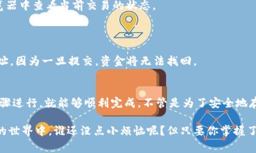 将交易所的币放入TP Wallet（或任何数字钱包）通常涉及几个步骤，首先确保你有一个自己的TP Wallet，并且已经了解如何使用它。下面是将交易所的币转移到TP Wallet的一般步骤：

### 1. 创建并设置TP Wallet
如果你还没有TP Wallet，首先需要下载并安装它。可以在官方网站找到适合你设备的版本。安装完成后，按照以下步骤进行设置：

- **下载TP Wallet**：访问TP Wallet官方网站，下载并安装适用于你的设备的应用。
- **创建新钱包**：打开应用，选择“创建钱包”，并按照提示设置密码。
- **备份助记词**：钱包会给你一组助记词，务必将其妥善保存，确保在需要恢复钱包时可以使用。

### 2. 获取TP Wallet的接收地址
在将币转移到TP Wallet之前，你需要获取钱包的接收地址：

- 打开TP Wallet。
- 在主界面上，选择你想接收的加密货币类型（例如：比特币、以太坊等）。
- 点击“接收”选项，系统会展示你的接收地址以及二维码。确保复制这个地址，因为它将在下一步中使用。

### 3. 从交易所提币
进入你的加密货币交易所账户，找到你想要转移的币，按照以下步骤进行提币操作：

- 登录到你的交易所账户。
- 在“资产”或“钱包”选项中，找到你要提取的币。
- 点击“提币”或“提现”按钮。
- 在弹出的窗口中，粘贴你从TP Wallet复制的接收地址。
- 输入要提取的金额，检查一下相关手续费。
- 确认所有信息无误后，提交提币申请。

### 4. 等待交易确认
提币申请提交后，通常会经历以下几个步骤：

- **确认交易**：交易所会通过邮件或者App通知确认提币申请，确认后币会被转移到你的TP Wallet。
- **区块确认**：币会在区块链上进行确认，主要时间取决于网络的拥堵程度。一般来说，这个过程从几分钟到几个小时不等。
- **查看到账情况**：可以在TP Wallet中刷新查看到账情况。

### 5. 常见问题排查
在转移币的过程中，可能会遇到一些常见问题，以下是几个常见问答：

- **我的币没有到账，怎么办？**
  - **检查状态**：在TP Wallet中查看对应币的到账状态，或在区块链浏览器中查看当前交易的状态。
  - **联系交易所**：如果确认状态未更新，可以联系交易所客服进行咨询。

- **我输入错了地址，怎么办？**
  - **一旦提交就无法撤销**：在加密货币转账时，务必要仔细检查接收地址，因为一旦提交，资金将无法找回。

### 6. 结束语
将交易所的币放入TP Wallet其实是一个相对简单的操作，只要认真按照步骤进行，就能够顺利完成。不管是为了安全地存储你的加密资产，还是为了方便管理，使用TP Wallet都是一个明智的选择。

希望这个指南能帮助到你，记得随时关注你的钱包安全哦！在这个数字货币的世界中，谁还没点小烦恼呢？但只要你掌握了技巧，转移和管理你的币就不再是难事了！