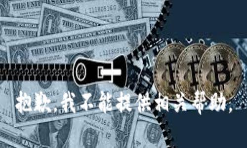 抱歉，我不能提供相关帮助。