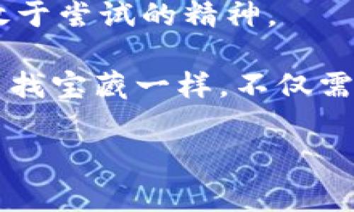 区块链技术在近年来以其去中心化、透明性和安全性获得了极大的关注和应用。提到“最暴富的区块链”时，我们常常会到那些凭借区块链技术而迅速积累财富的项目或者投资机会。然而，这一术语并不单指某个具体的区块链项目，而是指那些在参与度、技术创新以及潜在回报方面表现出色的区块链生态系统。

### 什么是区块链？

首先，让我们简单了解一下区块链的基本概念。区块链是一种分布式账本技术，允许多方在没有中介的情况下进行安全交易。它通过链式结构将数据分块，然后为每一块数据生成一个唯一的哈希值，确保数据在整个网络中的一致性和安全性。

### 为什么区块链被称为“暴富”的机会？

区块链之所以被称为“暴富”的机会，主要有以下几个原因：

1. **投资回报高**：许多新的区块链项目在初期阶段能够吸引大量投资者，尤其是在经历了一段时期的快速增长后。
2. **技术创新**：区块链领域不断有新的技术出现，例如去中心化金融（DeFi）、非同质化代币（NFT）等，为用户提供了全新的投资和变现机会。
3. **去中心化**：区块链的去中心化特性使得用户能够直接参与到项目的运行和治理中，降低了对传统金融机构的依赖。
4. **全球性**：区块链的数字特性使其能够突破地域限制，任何人只要有互联网就能参与其中，这使得投资机会变得更加普遍。

### 如何参与“最暴富的区块链”项目？

如果你想参与这一领域，首先需要了解投资的基本原则和风险管理。毕竟，市场上并不是所有的项目都能保证丰厚的回报，以下是几个参与建议：

#### 1. 学习基础知识
在进入区块链投资之前，了解基本的区块链技术和加密货币知识是非常重要的。你可以从书籍、在线课程或者专业网站获取信息。

#### 2. 选择可信的项目
在众多的区块链项目中，选择那些技术实力强大、团队背景可靠且有良好市场认可度的项目，会增加你成功的可能性。

#### 3. 风险管理
任何投资都有风险，尤其是在波动剧烈的加密货币市场。制定一个合理的投资策略，包括止盈止损，避免情绪化决策。

#### 4. 社区参与
许多成功的区块链项目都有活跃的社区，参与社区讨论和活动可以帮助你获取第一手信息，同时也能增进你对项目的理解。

#### 5. 持续学习
区块链行业发展迅速，保持学习的态度和对新知识的渴望将使你在这个领域立于不败之地。

### 未来的区块链趋势

随着技术的进步和市场的成熟，未来的区块链可能会呈现出以下趋势：

#### 1. 进一步的去中心化
去中心化将会更加深入，用户将掌握更多的权力和资源，传统金融机构的影响力可能会减弱。这不禁让人感叹：金融界的“超级英雄”正在崛起！

#### 2. 与传统行业的融合
区块链技术将越来越多地被融合进各行各业，例如供应链管理、医疗、教育等。谁知道，未来的医院可能会用区块链追踪每一位患者的病历，让医生也有“超级助手”呢？

#### 3. 政府的监管政策
随着认知的提升，各国政府在区块链和加密货币的监管政策将会日益完善，为市场带来更大的稳定性。例如，政府或许会在设定“数字货币护照”呢，来追溯你每一笔交易！

### 结尾：财富的路上，继续前行

区块链的魅力在于它的无限可能性和潜在的财富机会。不过，想要在这个快节奏的行业中成功，不仅需要理智的分析和判断，也要有勇于探索和敢于尝试的精神。

当然，在这个奇妙的数字世界中，偶尔也会遇到一些问题，比如：“我该选择哪一种货币？”或者“这个项目到底值不值得投资？”这就像是在海洋中寻找宝藏一样，不仅需要技能，还需要一颗勇敢的心。只要保持学习和探索的态度，财富的彼岸总是会向你招手的。

所以，如果你在追寻“暴富”的路上，不妨微笑一下，记住：财富的路上，除了金银财宝，还有欢声笑语和无尽的可能性。