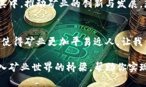 GMC（Global Mining Community）是一个去中心化的区块链项目，旨在建立一个全球性的矿业社区，推动数字资产的开发和应用。尽管GMC的细节与信息可能在不断演进，但以下将会深入探讨GMC的背景、功能及其在区块链领域的重要性。

什么是区块链？
在谈论GMC之前，首先需要了解区块链的概念。简单地说，区块链是一种去中心化的数据存储技术，能够以透明和安全的方式记录交易信息。想象一下区块链就像一个不断延伸的链条，每个环节（或区块）都包含了一段时间内所有交易的完整记录。更酷的是，这个链条是公开的，每个人都可以查看，但没有人可以随意修改它。

GMC的背景
随着加密货币的崛起，数字资产的管理和开发需求日益增加。GMC正是在这种背景下诞生的，旨在通过去中心化的方式，促进全球矿业资源的共享和利用，让更多的人参与到矿业经济中来。

GMC的特点
GMC与其他区块链项目的不同之处在于它侧重于矿业社区的建设与发展。它鼓励矿工之间的合作，分享资源和技术，以提高矿业效率。GMC不仅仅是一个平台，更是一个生态系统，致力于创造一个可持续的矿业环境。

GMC的功能和应用
GMC平台提供了多种功能，支持矿工与投资者之间的交易，同时也为新参与者提供了入门指导，帮助他们了解矿业的运作。在GMC平台上，用户可以轻松地购买矿机、租赁算力、甚至参与社区治理。想象一下，你可以像在网上购物一样，随心所欲地选择你的矿业设备，根本不用担心复杂的技术细节。

为什么选择GMC？
选择GMC的理由有很多，首先是其去中心化的特性。你不会再需要依赖某一个中心化的服务平台，所有的交易和信息都是公开透明的，这样就能更好地保护用户的权益。此外，GMC鼓励社区成员积极参与治理，这意味着每个人的意见和建议都能被看见和聆听，社区的未来掌握在大家的手中。

轻松上手，玩转GMC
谁还没点小烦恼呢？对于很多初入矿业的新手来说，GMC为你提供了简单明了的入门指导。通过易于操作的界面和详尽的教程，即使是不懂技术的小白，也能迅速上手。想想看，这就像你第一次学骑自行车，别担心摔倒，骑行的风景总会让你忘记那一刻的慌乱。

GMC的未来前景
随着数字货币的不断发展，GMC作为一个充满潜力的项目，其未来前景广阔。随着全球矿业需求的上升，GMC将能够吸引更多的用户和投资者参与其中，推动矿业的创新与发展。想象一下，未来的矿业社区就像是一个繁忙的市场，每个人都在忙着交易、分享和交流，你准备好加入这个创新的潮流了吗？

总结
GMC不仅仅是一个区块链项目，更是一个全球矿业社区的象征。通过去中心化的管理和透明的交易方式，GMC为用户提供了一个安全、高效的平台，使得矿业更加平易近人。让我们共同期待GMC的未来，迈向一个更美好的矿业新世界！

通过上述内容，旨在帮助读者深入理解GMC的核心概念、功能以及其在区块链领域的重要性。在数字资产越来越普及的今天，GMC或许会成为你进入矿业世界的桥梁，帮助你实现数字资产的最大化价值。