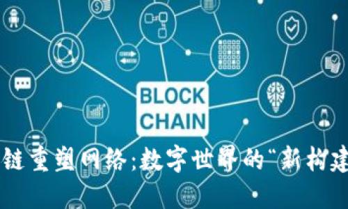 区块链重塑网络：数字世界的“新构建者”！