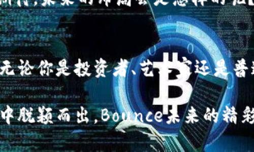 Bounce：区块链上的灵活跳跃平台，开启数字资产的新篇章/
区块链, Bounce, 数字资产, 去中心化/GUANJIANCI

什么是Bounce?
在这个充满机遇和挑战的数字经济时代，Bounce可以说是区块链世界中的一颗新星。想象一下，Bounce就像是一条灵活的跳板，帮助用户轻松跳过数字资产的复杂性，直接进入流动性和资产交易的池塘。在这里，用户可以进行拍卖、交易以及其他形式的数字资产处理。

Bounce的核心功能
在Bounce的平台上，用户可以体验到几种关键功能。首先是拍卖功能，这就像在一个拍卖会上，竞标者可以出价购买独特的数字资产。其次是众筹功能，用户可以通过增加流动性，帮助其他项目获得资金。这一切都在智能合约的支持下进行，确保透明和安全。

为什么选择Bounce?
在选择区块链平台时，用户常常面临选择困难，就像在自助餐时不知道该先填哪道菜。Bounce提供了一系列的好处，让人难以拒绝。它不仅提供了流动性和交易便利，还有去中心化的性质，确保每一笔交易都公正且透明。

Bounce的技术架构
要想深入了解Bounce，我们需要对其技术架构进行剖析。Bounce是基于以太坊区块链构建的，利用智能合约的特性来实现各种功能。想象一下，这就像是一个大楼的结构设计，智能合约就如同大楼的支撑柱，保障着整个平台的稳定性和安全性。

使用Bounce的实际场景
那我们来看看，在实际生活中，Bounce是如何被使用的。例如，一位艺术家想要出售他的数字作品，他可以使用Bounce平台创建一个拍卖会，潜在的买家可以在平台上出价。在这里，触碰屏幕、发送加密货币就能完成交易，简单快捷，仿佛在享用网络购物的乐趣。

用户体验与反馈
很多使用Bounce的用户报告称，操作流程简单明了，几乎没有门槛。即使是第一次接触区块链的人，也能很快上手。可以说，Bounce的用户体验宛如高级餐厅的服务，总让人觉得舒心。

未来的展望
Bounce的未来充满了可能性。在快速变化的区块链领域，Bounce正在不断调整自己的策略，迎接新的挑战和机会。不禁让人充满期待，未来的布局会是怎样的呢？就像是等待看新开的餐厅的菜单，会不会有意想不到的美味呢？

总结
总体来看，Bounce在数字资产的交易和拍卖方面提供了一个非常不错的平台，让用户能够在充满创新的区块链世界中自如遨游。无论你是投资者、艺术家还是普通用户，Bounce都能为你的数字财富之路提供帮助。谁还没点小烦恼呢？不妨来试试Bounce，或许会给你带来意想不到的惊喜呢！

通过以上对Bounce的介绍，希望你对这个区块链平台有了更深入的理解。未来的数字资产市场将不断发展，优秀的平台总会在其中脱颖而出，Bounce未来的精彩值得我们共同期待。