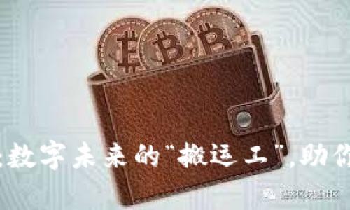 区块链服务商：数字未来的“搬运工”，助你开启无界之旅