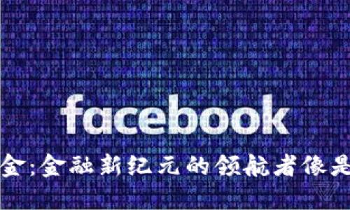 区块链基金：金融新纪元的领航者像是一盏明灯