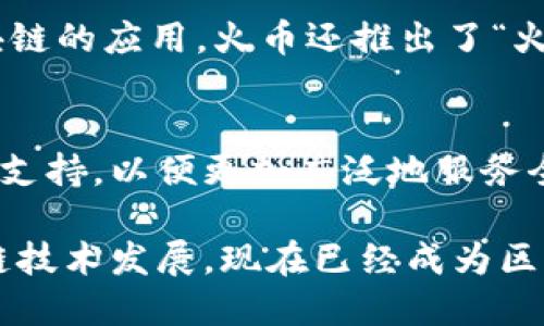 火币区块链是一个与火币交易所相关的区块链技术和应用平台。火币交易所成立于2013年，总部位于新加坡，是全球知名的数字货币交易平台之一。火币区块链则是火币作为行业领导者之一，在数字资产、区块链技术、以及相关金融服务领域的拓展。

以下是火币区块链的几个关键点：

1. **区块链技术基础**：
   火币区块链利用去中心化的特性，为用户提供安全、透明的交易环境。区块链技术的核心在于分布式账本，可以记录所有的交易信息，防止数据篡改。

2. **数字资产交易**：
   在火币平台上，用户可以交易各种数字资产，包括比特币、以太坊和其他代币。火币区块链作为这个交易过程中不可或缺的组成部分，确保了交易的高效性和安全性。

3. **技术创新**：
   火币区块链致力于推动区块链技术的发展与应用，支持多种开发工具和API，以便开发者能够创建基于区块链的应用。火币还推出了“火币公链”，鼓励开发者和企业构建自己的区块链项目。

4. **全球化布局**：
   火币不仅在中国有较强的影响力，还在全球范围内进行布局，开设了多个国家的交易平台，并推出了多语言支持，以便更加广泛地服务全球用户。

总的来说，火币区块链是一个充满活力的数字资产生态系统，它不仅包括了交易所的功能，还融合了多种区块链技术发展，现在已经成为区块链行业中的重要一员。