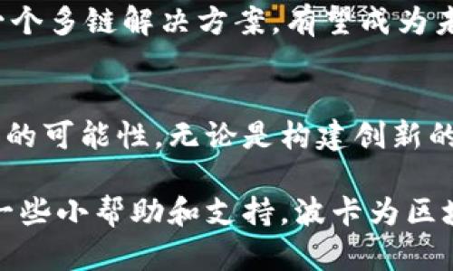 区块链波卡（Polkadot）是一种新兴的区块链技术，旨在实现不同区块链之间的互通与协作。它由以太坊的联合创始人高斯·温登（Gavin Wood）提出，并在技术上具有很高的创新性。波卡的核心理念是“多链”，即能够连接不同的区块链网络，形成一个强大的生态系统。

波卡的基本概念
波卡是一种多链框架，允许各种区块链（或称作“平行链”）在其基础设施上进行交互。这意味着不同的区块链可以共享信息和功能，打破了传统区块链之间孤立的局面。在波卡构建的生态系统中，用户和开发者可以利用多个链的优势，构建更复杂和多样化的应用。

波卡的工作原理
波卡的核心组件包括中继链和各类平行链。中继链是波卡网络的中心，它负责维护网络的安全性和共识。而平行链则是部署在中继链上的独立区块链，它们可以根据自己的需求定制功能与逻辑。通过中继链，数据和资产可以在不同的平行链之间自由流动，从而实现了跨链操作。

波卡的特点
波卡有几个显著的特点，使其在区块链领域中脱颖而出：
ul
  listrong互操作性：/strong波卡允许不同的区块链相互连接，促进了生态系统内的协作。/li
  listrong可扩展性：/strong新的平行链可以轻松添加，而不会干扰到整个网络的运作。/li
  listrong共享安全性：/strong所有平行链共享中继链的安全性，免除了单独保障安全的成本。/li
  listrong治理机制：/strong波卡引入了一种独特的治理机制，确保所有利益相关者可以对协议的未来发展进行投票。/li
/ul

波卡的应用场景
波卡技术的灵活性让其适用于多种应用场景，例如：
ul
  listrong去中心化金融（DeFi）：/strong开发者可以在波卡网络上构建各种金融应用，如借贷、交易、收益农业等。/li
  listrongNFT市场：/strong波卡支持各种NFT项目，艺术家和创作者可以在此平台上进行作品的交易和展示。/li
  listrong供应链管理：/strong通过区块链技术，波卡可以帮助企业更高效地管理供应链，实现透明化跟踪。/li
/ul

波卡的挑战与未来
尽管波卡具有很多优势，但也面临着一些挑战，如技术复杂性、市场竞争以及监管环境的不确定性。不过，随着区块链技术的不断发展，波卡作为一个多链解决方案，有望成为未来区块链生态系统的重要组成部分。

总结
波卡不仅是一个技术平台，更是一个为未来区块链生态系统奠基的创新尝试。通过其独特的互操作性和可扩展性，波卡为开发者和用户打开了新的可能性。无论是构建创新的金融产品，还是实现艺术作品的去中心化交易，波卡都提供了一个强大的基础。在这个充满挑战和机遇的领域，波卡无疑是值得关注的重要项目。

在这个充满变化的世界里，波卡仿佛是一座桥梁，连接着不同的区块链世界，让每一个参与者都能在其中找到自己的位置。正如生活中有时需要一些小帮助和支持，波卡为区块链之间的合作提供了便捷的方式，谁还没点小烦恼呢？通过波卡，我们的未来有无限可能，期待着区块链生态的进一步发展与创新。