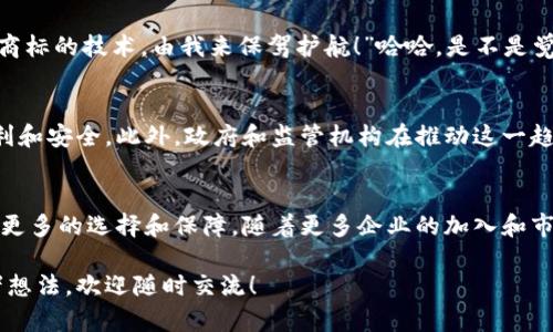 区块链数字商标是一个新兴的概念，它结合了区块链技术和商标制度，为品牌保护和知识产权管理开辟了新的路径。简单来说，区块链数字商标是以区块链技术为基础的数字形式的商标，具有去中心化、防篡改、安全等特性。下面我们来详细探讨这个概念。

一、区块链技术概述
在理解区块链数字商标之前，我们先回顾一下区块链技术。区块链是一种分布式账本技术，它能够在一个去中心化的网络中记录和存储信息。这种技术的优势在于其透明性、安全性和不可篡改性，这使得区块链被广泛应用于金融、物流、医疗等多个领域。

二、商标的重要性
商标是一个企业的重要资产，它不仅代表了品牌的形象，还承担着消费者识别和区分产品的功能。而在全球化竞争日益激烈的今天，保护商标的独特性和合法性变得愈发重要。传统的商标注册和管理过程往往繁琐且需要时间，容易出现侵权和被盗用的风险。

三、区块链数字商标的定义
区块链数字商标具体指使用区块链技术对商标进行注册和管理，形成一个数字化的商标证书。在区块链上，商标信息可以被永久记录，并可以通过智能合约进行自动管理和跟踪。这种数字化的商标证书不仅提高了商标保护的效率，还能确保商标信息的透明性和可信度。

四、区块链数字商标的优势
1. **不可篡改性**：信息一旦被记录在区块链上，就无法被更改或删除。这为商标的合法性提供了坚实的基础。
2. **安全性**：区块链技术具有高度的加密性，能够有效防止商标信息被恶意篡改或盗用。
3. **透明性**：所有的商标交易记录都在区块链上公开透明，任何人都可以查询。这大大提高了商标的可信度。
4. **降低成本**：传统商标注册的流程繁琐且费用较高，而基于区块链的数字商标可以简化这一过程，降低交易成本。

五、应用场景
区块链数字商标的应用场景广泛，主要包括：
1. **品牌保护**：企业可以通过区块链数字商标来有效保护品牌，避免商标侵权情况的发生。
2. **消费者信任**：消费者可以通过查询区块链上的商标记录，了解品牌的合法性，增加购买信心。
3. **知识产权管理**：艺术作品、音乐作品等知识产权可以通过区块链进行有效的管理，确保创作者的利益。

六、轻幽默的视角
想象一下，如果我们的商标像一位酷炫的超人，飞在区块链的天空中，旁边还有一块金字招牌：“保护区块链数字商标的技术，由我来保驾护航！”哈哈，是不是觉得商标的生活也挺有趣？谁还没点小烦恼呢？

七、未来展望
随着数字经济的不断发展，区块链数字商标将会越来越普及。品牌商和消费者将共同享受到这一技术带来的便利和安全。此外，政府和监管机构在推动这一趋势的同时，也需要完善相应的法律法规，以保护相关方的权益。

八、总结
区块链数字商标不仅是技术的进步，也是商业世界的一次变革。它为商标保护提供了新思路，也为消费者带来了更多的选择和保障。随着更多企业的加入和市场的成熟，我们相信区块链数字商标将在未来的发展中发挥重要作用。

希望以上内容能够帮助你更好地理解区块链数字商标的概念和重要性！如果你对于这个话题还有其他问题或者想法，欢迎随时交流！