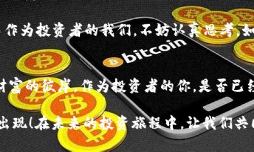 区块链基金：数字时代的经济独立“坚船”

bianhao区块链/bianhao, 加密货币, 投资, 财务管理, 非同质化代币/guanjianci

引言：数字时代的经济新航海图
随着科技的迅猛发展，区块链技术犹如海洋中的一艘坚固的航船，带领我们驶向未知的经济领域。可能有很多人会问：“区块链到底是什么基金？”其实，区块链不仅仅是一个金融工具，它更是一个改变我们经济思维方式的“自动化船只”。

区块链的基础：从数字将军到智能合约
想象一下，区块链就像一场精密的交响乐，每一个音符都代表着一个信息，而所有的信息通过一种特殊的乐谱——即“分布式账本”技术，和谐一致地展现了整个乐曲的魅力。它的核心在于去中心化，这就像是一个没有指挥的乐团，大家自发协调、合作。

那么，区块链是什么呢？可以简单理解为一个安全的、透明的数字账本，记录每一笔交易。在这个账本上，任何想要进行交易的人都可以通过“验证者”来验证其信息，谁还没点小烦恼呢？安全性高、透明度强的特性使得区块链在金融行业中迅速站稳脚跟。

区块链基金的定义：经济的“坚船”
那么，区块链基金又是什么呢？它可以被视为一种专门投资于区块链技术或相关数字资产的投资工具。就像是在海上航行的“坚船”，能够勇敢面对风浪。区块链基金的出现，为投资者提供了一种低门槛、高流动性的投资选择。

比如，当我们谈论有关比特币（Bitcoin）、以太坊（Ethereum）等加密货币时，实际上这些都是区块链基金投资的热门对象。此外，随着NFT（非同质化代币）概念的兴起，越来越多的投资者开始对这些数字资产充满兴趣，区块链基金因此迎来了新的投资机会。

如何选择区块链基金：航海图上的“老司机”
选择适合自己的区块链基金，就像是在茫茫大海中寻找方向。你需要考虑多个因素，包括风险管理、收益预期、基金经理的专业背景等。当然，市场中的选择五花八门，难免会让你觉得“眼花缭乱”。

首先，评估基金的风险水平至关重要。像“老司机”一样，清楚自己能够承受的风险，在投资之前，确保自己做好足够的准备。“高风险”往往会伴随着“高收益”，但是也不要忘记开车的时候一定要系好安全带哦！

其次，关注基金的管理团队。就像一艘船需要经验丰富的船长来操控一样，优秀的基金经理可以引领你在投资的海洋中畅游。他们的投资理念、过往的表现以及对于市场动态的敏锐度，都是你需要考量的重点。

区块链基金的投资策略：稳扎稳打的海上驰骋
在投资区块链基金时，明确的投资策略是成功的关键。投资者可以选择主动管理或被动管理的策略。主动管理就像是在海上驾驭一艘动力船，选择合适的时机调整投资策略。而被动管理则更像是乘坐“游轮”，借助市场的波动赚取收益。

除了选择策略，了解基金的资产分配也至关重要。就像在海上航行时，需要合理分配船上的货物一样，合理的资产配置能够降低单一资产波动带来的风险。比如，有些基金会选择同时投资于多种加密货币，以此来实现分散风险的目的。

未来展望：区块链基金的“新航向”
在全球经济不断变化的浪潮中，区块链基金的未来显得格外引人注目。随着区块链技术的不断成熟，它在金融领域的应用将更加广泛，相信会吸引越来越多的投资者注意。

特别是在监管逐步完善的背景下，区块链及相关资产的合法性将大幅提高，意味着市场的流动性也将扩大。而作为投资者的我们，不妨认真思考，如何才能跟上这股潮流，在其中获得属于自己的“金银财宝”。

结语：区块链基金的投资者“启航”时刻
总之，区块链基金就像我们生活中的“坚船”，虽然会在风浪中晃动，但只要掌舵的人有经验，最终一定能驶向财富的彼岸。作为投资者的你，是否已经准备好启航了呢？希望在这漫长而神秘的航程中，每个人都能找到自己的“海域”，获得一份丰厚的回报。

当然，在投资的道路上，除了追求利益，更需要保持一颗平常心。即使遇到挫折，也要记住：风雨之后，彩虹总会出现！在未来的投资旅程中，让我们共同驶向更广阔的数字海洋吧！