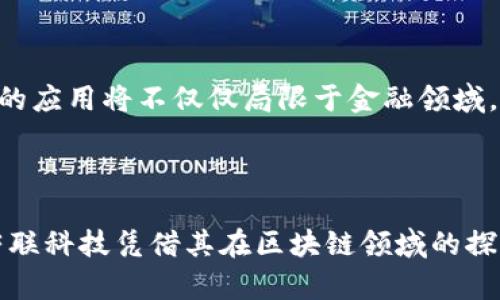 荣联科技（Ronglian Tech）是一家专注于区块链技术和相关应用的公司。在解释荣联科技的区块链概念之前，我们需要先了解区块链的基本特性和应用，然后再具体分析荣联科技是如何在这个领域中运作的。

### 什么是区块链？

区块链是一种去中心化的分布式账本技术，能够在多个节点之间以透明和安全的方式记录并验证交易。从某种程度上来说，可以把区块链想象成一个共享的数据库，就像是一面可以让所有人查看的大镜子，里面记录了每一笔交易信息。

#### 区块链的特点

1. **去中心化**：低于传统系统中的中央权威，区块链通过网络中的每个节点共同维护系统的稳定性和安全性。
  
2. **透明性**：所有交易记录都公开可见，确保信息的公平性和可追溯性。

3. **不可篡改性**：一旦数据被记录在区块链上，将无法被篡改，确保了数据的真实性和完整性。

4. **智能合约**：一种自动执行合约条款的代码，使得双方在达成协议后无需中介即可自动完成交易。

### 荣联科技的区块链应用

荣联科技充分利用区块链的优势，致力于将这一技术应用于金融服务、供应链管理、跨境支付等多个领域。以下是荣联科技在区块链领域的一些典型应用：

#### 1. 金融服务

在金融领域，荣联科技开发了一系列基于区块链的解决方案，旨在提高交易的透明性和效率。通过构建去中心化的金融平台，用户可以直接进行点对点的交易，降低了交易成本和时间。

#### 2. 供应链管理

在供应链管理中，荣联科技通过区块链技术实现了信息的实时共享，确保物品在每一个环节的可追溯性。比如，当一件商品从制造商到达零售商的过程中，所有涉及的交易信息都被记录在区块链上，消费者可以随时查询该商品的来源和流转情况。

#### 3. 跨境支付

跨境支付一直以来都是金融领域的痛点，传统的跨境支付流程涉及多个中介，费用高且耗时长。而荣联科技利用区块链的去中介化优势，推出了更为高效的跨境支付解决方案，帮助用户实现低成本且快速的资金转移。

#### 4. 数字身份验证

在数字化日益普及的今天，个人信息的安全性变得愈发重要。荣联科技借助区块链技术，推出了数字身份验证系统，用户的个人信息可以安全地存储在区块链上，防止信息被篡改或泄露。

### 荣联科技的未来展望

随着区块链技术的不断发展，荣联科技将继续探索新的应用场景，推动技术的创新与发展。未来，荣联科技有望在智能合约、去中心化金融（DeFi）、非同质化代币（NFT）等新兴领域占据一席之地。

### 小结

荣联科技借助区块链技术，为多个行业提供了创新的解决方案，以提高效率、降低成本、增强透明性。在未来，区块链的应用将不仅仅局限于金融领域，其潜力远不止于此。就像竹子在土壤中埋下根系后，将在地面上迅速生长，荣联科技也正在为未来的发展蓄势待发。

### 结语

谁还没点小烦恼呢？在这个快节奏的时代，技术的快速发展为我们的生活带来了便利，同时也伴随着一定的烦恼。荣联科技凭借其在区块链领域的探索和创新，正努力为我们提供一个更加安全、高效和透明的未来。让我们拭目以待吧！