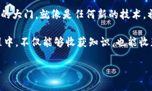 区块链合作机制课程主要是帮助学习者理解区块链技术及其背后的合作与共识机制，它结合了理论与实际应用，以便学生能够在未来的工作中有效地利用这一前沿技术。

### 什么是区块链合作机制？

区块链合作机制可以被比喻为一个大型、透明的契约系统，在这个系统中，所有参与者都能看到契约的条款，并通过各自的行为确保契约的履行。这就像一场没有裁判的足球比赛，所有球员都需自律遵守比赛规则，才能确保比赛的公平和顺利进行。

### 课程内容概况

以下是这门课程的一些关键内容：

#### 1. 区块链的基本原理

区块链是一种分布式账本技术，它的基本构造包括数据块、链、节点和网络。每个区块可以看作是一个信息的容器，里面包含了多个交易记录。每当一个区块被填满后，就会通过加密算法与前一个区块连接形成链条。

- **技术基础**：学习如何利用加密技术确保数据的完整性和安全性。
- **去中心化**：了解去中心化的优势及其在金融、医疗、物流等领域的应用。

#### 2. 合作机制的种类

在区块链的世界里，合作机制是确保参与者之间达成共识的方式，如以下几种：

- **工作量证明（PoW）**：就像是比赛的得分系统，只有通过计算得到的积分才能够获得下一轮的参赛资格。
- **权益证明（PoS）**：这是一个基于“诚实”来评估的机制，好比是赌场里的筹码，谁的筹码多，谁就有更多的发言权。
  
通过对这些机制的分析，学生将了解如何通过设计合适的合作机制来激励参与者。

#### 3. 合作机制在不同场景中的应用

- **金融交易**：如何利用区块链技术提升交易的透明度和安全性。
- **供应链管理**：通过区块链来追踪产品的真实来源，确保透明度与可追溯性。
  
这一部分将强调如何将理论知识应用于实际场景，帮助学生掌握实际操作技能。

### 学习方式

课程的学习方式多样，除了传统的讲授形式，还有实战项目、案例分析、团队合作等，确保学生在真实环境中的应用能力。

#### 互动式学习

学生将分组进行小型项目，通过合作与竞争的方式加深理解。想象一下，大家就像是在玩合作类游戏，每个人都需要发挥自己的专长，才能最终赢得胜利。

### 评估与反馈

课程将通过多种评估方式来检测学生的学习成果，包括期末考试、项目报告和同伴评估。反馈将提供给每个学生，帮助他们找到自身的优缺点，继续提升。

### 结语

区块链合作机制的课程不仅能让学生了解到这一技术的深刻内涵，也为他们打开了一扇通往未来职业世界的大门。就像是任何新的技术，初入这个领域时可能会有些“摸不着头脑”，但只要走过这段旅程，就会发现其中的无限可能。

那么，谁还没点小烦恼呢？在面对复杂的区块链知识时，一点幽默感总能让人轻松很多。希望大家在学习过程中，不仅能够收获知识，也能收获快乐！

区块链合作机制：携手共创新时代的信任网络