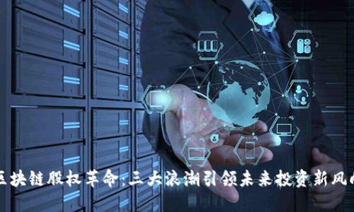 区块链股权革命：三大浪潮引领未来投资新风向