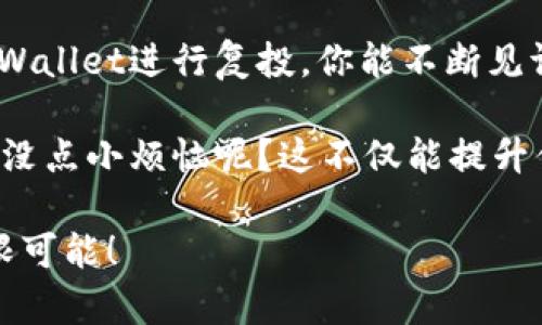 ### 什么是TPWallet复投？

在区块链和加密货币的世界里，TPWallet作为一个钱包应用，提供了许多功能来管理和投资你的加密资产。而“复投”这一概念，通常是指把收益再投资，旨在通过复利的效应来获得更高的收益。简单来说，复投就是把你在某个投资项目中赚到的钱再次投入进去，从而形成一个良性循环。

### 为何选择TPWallet进行复投？

在解释为何选择TPWallet进行复投前，我们可以想象一下你在经营一个小小的花园。最开始，你可能只种下几棵小苗，随着时间的推移，你的投资就像阳光和水一样，让这些小苗成长为蓬勃的植物。而复投就像是在这些植物上加上肥料，使它们长得更快、更茂盛。

TPWallet在这个过程中的优势主要体现在以下几个方面：

#### 1. **便捷性**

TPWallet的用户界面设计友好，几乎任何人都能够快速掌握如何进行复投。想象一下，一个复杂的操作流程就像是在晦暗的森林里寻找回家的路，而TPWallet则如同那闪闪发光的指路明灯。

#### 2. **安全性**

安全性在区块链领域始终是一个重中之重。TPWallet采用多重安全措施来保护用户的资产，就像是在你的花园周围架起了一道坚固的篱笆，既能阻挡小动物，也确保了你的花园安全不被侵扰。

#### 3. **灵活性**

在TPWallet中，用户可以根据个人的风险偏好和市场情况，灵活调整自己的复投策略，这如同花园中的花卉种植，可以根据季节变化选择更适合的种子来种植。

### 如何在TPWallet上进行复投？

如果你已经在TPWallet上注册并且有加密资产了，复投的过程其实并不复杂。以下是一些步骤，帮助你顺利实现复投。

#### 步骤一：登录TPWallet

首先，你需要登录到你的TPWallet账户。记得输入正确的密码哦，这就像是你进入花园的大门，密码不对就无法进入。

#### 步骤二：选择投资项目

在TPWallet的界面上，选择你已有的投资项目，了解当前的收益情况。就像你在花园里挤出时间，观察每一株植物的生长情况，这样你就能知道哪些植物需要更多的关注和投资。

#### 步骤三：进行复投操作

选择“复投”选项，输入你希望复投的金额，然后确认。这一步就像是你决定给某些植物施肥，帮助它们更好地成长。

#### 步骤四：确认并完成

最后，确认你的复投操作，待系统处理完毕后，你的资产就将被成功复投。这一刻，就像你看到花园里新种的植物冒出新芽的喜悦。

### 复投的注意事项

尽管复投带来了许多机会，但也不是没有风险的。像照顾花园一样，你需要定期浇水、修剪和清理杂草。以下是一些复投时需要注意的事项：

#### 1. **市场波动**

加密市场是一个波动极大的市场，投资项目的收益率可能会因市场变化而有所波动。因此，在复投前需密切关注市场动态，确保你的投资决策是经过深思熟虑的。

#### 2. **资产配置**

合理配置资产至关重要，尽管复投可以带来收益，但也不能将所有资金都压在同一个项目上，分散投资如同在花园中种植多种植物，才能保证在某种植物无法生长的情况下，仍能收获其他的作物。

#### 3. **了解项目风险**

每个投资项目都有其独特的风险，充分了解项目的背景、团队和市场需求，可以帮助你更好地做出复投决策，避免不必要的损失，就像了解植物所需的生长条件。

### 结语：复投的智慧

实际上，复投如同在花园中是一个循环的过程：种下种子、观察成长、收获成果，再继续种下新种子。这条路径或许漫长，但通过TPWallet进行复投，你能不断见证财富的增长。

在这个过程中，不妨为自己设定一些小目标，比如“下一次投资再买一株更好的花”，每完成一次复投，都给自己一些小奖励，谁还没点小烦恼呢？这不仅能提升你的投资体验，也可以增加你对区块链投资的信心。

希望以上内容能助你一臂之力，带领你更好地理解TPWallet复投的含义及其操作，最终实现财务自由，享受加密货币世界的无限可能！