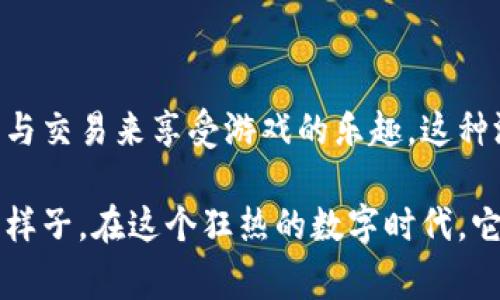 区块链养宠物游戏是一种融合了区块链技术和虚拟宠物养成的在线游戏。玩家可以在这种游戏中养宠物、繁殖宠物，甚至在某些情况下与其他玩家进行交易。由于区块链的去中心化和透明特性，这类游戏通常会使用加密货币或NFT（非同质化代币），使每个宠物都是独一无二的数字资产。

### h3: 区块链技术的魅力

区块链技术最早被用于比特币等加密货币，但随着它的发展，其应用场景不断扩展。我们可以把区块链比作一个巨大的公共账本，每一笔交易都被记录下来且无法篡改。这意味着，在区块链养宠物的世界中，所有的宠物交易和繁殖历史都在这个账本上保存，确保了宠物的唯一性和真实性。

### h3: 什么是虚拟宠物？

虚拟宠物可以被视作我们生活中的“数字小伙伴”。就像家里那只爱撒娇的小猫咪或总是找你玩的狗狗一样，虚拟宠物需要我们的关心和养护。不过，这些宠物可不是你能在宠物店里看到的那些，它们存在于虚拟的世界里，而你只需要一台电脑或者手机就能与它们互动。想象一下，有一天你下班回家，打开电脑看到一只可爱的小龙在屏幕上向你摇尾巴，这种感觉是不是很奇妙呢？

### h3: 如何开始你的区块链养宠物之旅？

进入区块链养宠物的世界，无疑是一次全新的体验。首先，你需要选择一个合适的游戏平台。有很多不同的区块链游戏可以选择，比如“CryptoKitties”或“Axie Infinity”。在这些平台上，你需要创建一个数字钱包，用于存放你的宠物和交易。数字钱包就像是你的虚拟银行，存放着你所有珍贵的数字资产。

当你成功创建了数字钱包后，接下来就可以选择你心仪的宠物。想象一下，一只美丽的独角兽在虚拟世界中等待着你的到来，你可以通过钱包中的加密货币购买它。同时，在某些游戏中，宠物之间还可以进行繁殖，产生新的宠物宝贝。这就像养小孩一样，让人充满期待与乐趣。

### h3: 区块链养宠物的趣味玩法

在养宠物的过程中，你不仅仅是一个“养殖者”，还是一位“训练师”。有些区块链养宠物游戏中，玩家可以参与比赛，挑战其他玩家的宠物。想象一下，周五晚上和朋友们一起聚会，大家各自带着自己的宠物去参加比赛，看谁的宠物更强更聪明，那场面绝对令人兴奋！

如果你觉得自己养的宠物太多无法管理，还有拍卖市场等着你去探索。在这里，你可以把多余的宠物出售给其他玩家，换取一些“真金白银”。当然，也能通过购买其他玩家的稀有宠物增加自己的战斗力。

### h3: 整个生态系统的魅力

除了养宠物、训练和交易，区块链养宠物游戏还构建了一个富有魅力的生态系统。许多游戏都有自己的代币，玩家可以通过参与游戏获得奖励。这些代币不仅可以用于购买宠物，还可以在交易所交易，从而实现获利。就像每个投资者心中都对未来有所期待一样，玩家们对自己培养的宠物未来的价值也充满期待。

不过话说回来，区块链养宠物并不仅仅是为了追求数字资产的价值，很多人也是因为热爱这些可爱的小生物，想在繁忙的生活中找到一点乐趣和陪伴。谁还没点小烦恼呢？有时候，养只“数字宠物”还真能让人心情大好。

### h3: 未来的区块链养宠物游戏

那么，未来的区块链养宠物游戏会发展成怎样呢？我们的想象力可能不能限制它的发展。从AI技术的应用，到虚拟现实(VR)，甚至是增强现实(AR)，未来的区块链游戏将给我们带来更真实的养宠体验。想象一下，你可以带着虚拟宠物在现实世界中散步，或者让它们在你的家中与现实世界的宠物互动，那种奇妙的跨界体验会是怎样的呢？

当然，随着市场的成熟与玩家数量的增加，新的玩法和机制也会不断涌现。比如更具想象力的游戏任务，全球范围内的比赛等，都将成为玩家之间竞争与互动的新方式。

### h3: 结语

综上所述，区块链养宠物游戏不仅为玩家提供了一个互动养成的平台，同时也创造了一个全新的数字经济生态系统。在这个充满想象力的空间中，玩家们通过养宠、繁殖、竞争与交易来享受游戏的乐趣。这种游戏模式不只是娱乐，还是一种连接你我之间的“情感纽带”。

所以，下次当你看到可爱的小宠物时，不妨思考一下，把它们引入到区块链的世界，证明宠物不仅仅是生活中的陪伴，更是可以通过技术实现的虚拟梦想。无论你的宠物是什么样子，在这个狂热的数字时代，它们都有自己的价值与身份，等待着你去挖掘。