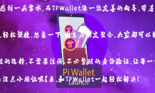TPWallet 是一款非常受欢迎的数字钱包，尤其在加密货币的世界中，它因其便捷性和高安全性而备受青睐。那么，TPWallet到底需要注册账号吗？我们接下来就来一探究竟！

什么是TPWallet？
TPWallet是一个多链数字钱包，支持存储和管理多种加密货币。它不仅支持常见的比特币、以太坊等主流币种，还支持一些小众的加密货币。而最吸引人的一部分就是，用户在使用TPWallet时并不需要注册账号，这让很多涉足加密货币的新人顿时松了口气。

为什么TPWallet不需要注册账号？
在这个信息泛滥的时代，注册账号常常意味着繁琐的手续和长长的条款。TPWallet选择不需要注册账号，是为了给用户提供一个更简便、更快速的体验。就好像我们去便利店买咖啡，谁还想要排队填一堆表格呢？想喝就喝，想转账就转账，这种随性让用户爱不释手。

用户如何使用TPWallet？
虽然不需要注册账号，但TPWallet依旧为用户提供了许多保护自己的功能。用户只需下载应用，并创建一个钱包地址，便可以轻松添加和管理他们的数字资产。这就像我们用身份证去银行开户，但并不意味着我们必须随时提供身份证明。

TPWallet的安全性
那么，既然不需要注册账号，TPWallet如何保证用户的资金安全呢？就像你在家里的保险箱里存放贵重物品，TPWallet通过私钥来确保资金的安全。用户需要妥善保管自己的私钥，这相当于保护你的家门钥匙，不让陌生人轻易进入。谁不想让自己的资产安全稳妥呢？

适合新手和老手的TPWallet
TPWallet的简便性非常适合刚刚踏入加密货币世界的新手。想象一下，当你第一次接触加密货币，面对复杂的操作和条款，肯定会感到一头雾水。而TPWallet像一位友善的向导，带着你轻松走过这个迷宫。对于老手来说，TPWallet的快速转账和多币种管理又是提高工作效率的重要法宝。

如何存储和转账？
使用TPWallet进行存储和转账非常简单，只需在应用内选择相应的功能，用扫码、输入地址等方式即可完成。就像把零钱放进口袋，轻松便捷。想象一下，周末与朋友聚会，大家都可以轻松分摊账单，无需处理复杂的记账，直接用 TPWallet 转账，简直太方便了！

结语：你的数字资产，让TPWallet来守护
TPWallet的出现，极大地简化了数字资产的管理过程，对于那些希望在加密货币领域获得一席之地的朋友们来说，无疑是一个绝佳的选择。不需要注册、不必繁琐的身份验证，让每一位用户都能轻松上手，尽享加密世界的乐趣与便利。未来的数字资产管理，将会越来越简单，TPWallet正是这场变革中的先锋之一。

所以，既然你已经知道了TPWallet无需注册账号，那就赶快下载试试看吧！相信我，这将是一段轻松愉快的数字资产管理之旅！谁还没点小烦恼呢？来，和TPWallet一起轻松解决！