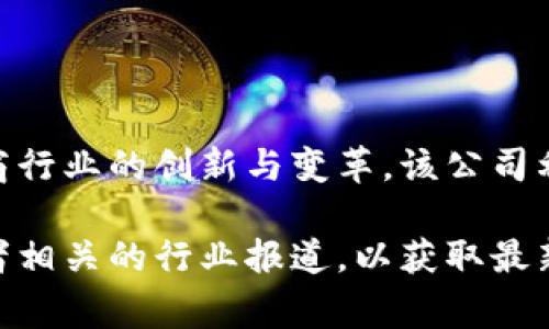 区块链电商先河是一家通过区块链技术重塑传统电商模式的公司，它致力于推动电商行业的创新与变革。该公司利用区块链的透明性、安全性和去中心化特性，提供更高效、安全的电商业务解决方案。

如果您对具体的公司信息或者其它详细内容感兴趣，建议查阅该公司的官方网站或者相关的行业报道，以获取最新的信息。