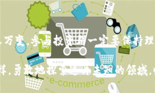 区块链项目投资群是什么

区块链技术的飞速发展引发了投资者的广泛关注，同时也催生了许多相关的投资群体。在这些群体中，有许多投资者齐心协力，分享信息，共同探讨如何在这个新兴的领域中获得成功。那么，什么是区块链项目投资群？它的特点、优势以及参与的注意事项又是什么呢？下面我们将一一揭晓。

区块链项目投资群的定义

区块链项目投资群通常是指一群对区块链投资感兴趣的人所组成的社群。这些群体可以通过社交媒体、即时通讯工具（如微信群、QQ群）等进行交流。在这个群体中，成员们会分享关于区块链项目的资讯、技巧、投资策略等，以此帮助彼此更好地在区块链市场中获得成功。

区块链项目投资群的特点

首先，区块链项目投资群的成员大多是对区块链有一定了解或者有投资意向的人。他们可能是技术爱好者、投资新手或者有多年经验的投资者。无论是哪一类人，都有一个共同点：希望通过交流来提升自己的投资能力。

其次，区块链项目投资群通常是一个动态的信息交换平台。成员们会随时分享各种区块链项目的最新动态，讨论市场波动，挖掘潜在的投资机会。这种实时的信息交流，有助于每个成员在瞬息万变的市场中做出更明智的投资决策。

参与区块链项目投资群的优势

1. **获取第一手信息**：在区块链市场中，信息就是金钱。而在投资群中，成员们往往会分享一些独家或鲜为人知的项目信息，你能像小鸟一样第一时间捕捉到这些信息。

2. **共同学习与成长**：在区块链项目投资群中，大家可以一起讨论、学习，借鉴他人的投资经验，避免在投资过程中犯错误。就像课堂上同学们互相交流一样，学习的氛围会使每个人都受益匪浅。

3. **扩大人脉**：在投资群中，你可能会认识到与你志同道合的人，甚至结识到投资大神。从而可以拓展个人的社交网络，未来的投资机会也许会通过这些关系而得以实现。

参与区块链项目投资群的注意事项

当然，参与投资群的同时也需要保持头脑冷静，切忌盲从。显然，群里的“大神”们也不一定都是值得信赖的人，谁又能保证他的建议就是天上掉下来的金字招牌呢？所以，进行信息筛选和分析也是至关重要的。

同时，还应该对自己所参与的项目进行充分的研究，保持一定的警惕性，避免因为“跟风”而导致错误的投资判断。脑子有些风吹了进去，不妨在群里替自己设立个“小目标”，再慢慢放大，赶上“投资的春天”。

如何选择合适的区块链项目投资群

在浩浩荡荡的区块链投资群中，选择一个合适的群体也非常关键。你可以考虑以下几点：

1. **群成员的专业程度**：观察群成员的背景和专业程度，尤其是管理员和群主是否具备相应的技术或投资经验。

2. **信息分享的质量**：好的投资群不仅有热火朝天的讨论氛围，更重要的是信息的准确性和深度，即便是偶尔的“冷场”也不是坏事。

3. **互动氛围**：选择一个互动频繁的投资群，成员之间能够互相交流、沟通的群体，往往能发掘到更多的潜在机会。

结语

区块链项目投资群为广大的投资者提供了一个交流学习的平台，使其在这个充满机会和风险的新兴领域中找到自己的立足之地。不过，投资市场瞬息万变，参与投资群一定要保持理性，不要被情绪左右。对于任何投资决策，都要冷静分析、谨慎决策。相信只要坚持学习，不断拓宽视野，定能在区块链的世界中找到属于自己的“金矿”。

通过这篇文章，我们不仅认识了区块链项目投资群的本质和价值，更重要的是掌握了参与时需要注意的事项。希望未来的投资路上，你能像冒险家一样，勇敢地探索这片未知的领域，收获满满。