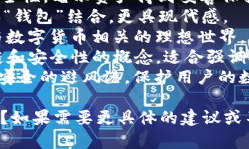 为您提供一些关于TPWallet的名字建议，您可以根据这些名字感受到不同的氛围和风格：

1. **CryptoBridge**：强调钱包的功能，象征着连接不同的数字资产。
2. **WalletNest**：给人一种温馨、安全的感觉，像鸟巢一样保护您的资产。
3. **TokenVault**：象征着安全性，暗示资产得到妥善保护。
4. **DigiPurse**：将“数字”和“钱包”结合，更具现代感。
5. **Cryptopia**：暗示一个与数字货币相关的理想世界。
6. **BlockSafe**：结合区块链和安全性的概念，适合强调安全性的钱包。
7. **CoinCove**：寓意为一个安全的避风港，保护用户的数字资产。

你觉得哪几个名字比较好听呢？如果需要更具体的建议或不同风格的名称，请告诉我！