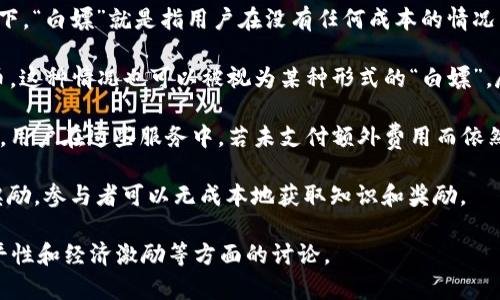 区块链中的“白嫖”一词通常是指在不付出实际成本或劳动力的情况下，获取某些资源或利益的行为。这一说法源自网络文化，特别是在游戏或在线服务的环境中，通常用来形容那些在不付费的情况下享受特权或资源的用户。在区块链领域，白嫖的行为可能体现在以下几种情况：

1. **免费获取代币**：一些项目会进行代币空投（Airdrop），用户只需提供钱包地址便可领取免费的代币。这种情况下，“白嫖”就是指用户在没有任何成本的情况下获得这些代币。

2. **利用矿池**：部分用户可能通过参与云算力或共享算力的方式，以较低的投入获得算力，并从中挖掘到数字货币。这种情况也可以被视为某种形式的“白嫖”，尽管涉及一定的投入。

3. **获取资源或服务**：一些基于区块链的服务平台会提供免费额度，例如免费的智能合约执行或免费的存储空间。用户在这些服务中，若未支付额外费用而依然能享受这些服务、资源，也可以称之为“白嫖”。

4. **学习和教育资源**：区块链教育行业也存在“白嫖”的现象，许多在线课程、教程或比赛提供免费的学习资源和奖励，参与者可以无成本地获取知识和奖励。

总之，区块链白嫖是一种流行的网络文化现象，尽管能在一定程度上让用户受益，但也引发了关于资源分配、项目公平性和经济激励等方面的讨论。