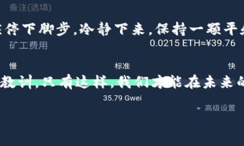 在加密货币的世界里，转帐就像是穿越迷宫，有时你可能会不小心进入了错误的房间，而在这里，我们说的“房间”就是链。

转错链的烦恼
想象一下，你兴奋地在 tpwallet 中准备将你的数字资产转移到欧易。你心中充满了期待，但就在你点击确认的那一刻，你却发现自己选择了错误的链。这种感觉就像是在朋友婚礼上却提早走错门，瞬间你就陷入了不知所措的境地。“谁还没点小烦恼呢？”大多数人都会有类似的经历。

转错链后的后果
首先，让我们深刻理解转错链的后果。当你把资产发送到错误的区块链时，这并不是一个简单的退回动作。你的数字货币会停留在错误的链上，触手可及却又无法触碰，简直令人抓狂！这些资产并不会消失，它们依然在区块链上，但由于你选择了错误的路径，导致你无法在欧易上看到它们。

为什么会发生转错链的情况？
许多经历过转错链的朋友都对这个问题感到困惑。其实，问题的根源往往在于对钱包与链之间的理解不足。每种加密货币都有其特定的区块链，比如比特币层和以太坊层是截然不同的，而有时相同的代币可能在不同的链上都存在，例如 USDT 可以在多条链上（比如以太坊链和波场链）。当你在无意中选择了错误的链时，基本上就是在无意识中走入了冷冷清清的迷宫。

如何避免转错链？
为了避免转错链，用户在进行转账操作时应该始终保持清醒。建议大家可以在转账界面多花几秒钟时间确认链的选择，确保选错链的几率降到最低。此外，可以使用一些专门的工具来帮助自己识别和确认链的正确性，降低因人为错误造成的损失。

转错链后该怎么办？
如果你已经产生了转错链的情况，请不要惊慌。首先，别像小猫一样四处乱窜，冷静下来，整理思路，按照以下步骤来解决问题：

h41. 确认转账记录/h4
登录到你的 tpwallet，查看最近的转账记录。确保证实你的资产确实已转到错误的链上。如果出现任何误会，证明你在这条道路上少走了一步，“走错门”的频率就会大大降低。

h42. 找回资产的第一步/h4
在确认操作后，你可以尝试使用“链间桥”（如 Binance Bridge 或其他跨链工具）将资金转回你希望的链。这种方式有时就像通过一座摩天大楼的天桥，尽管有些曲折，但终究能带你回到正确的房间。

h43. 联系客服/h4
如果你对如何操作链间转移仍感到无从下手，赶紧联系欧易或者 tpwallet 的客服。他们或许能像超级英雄一样，帮助你解决这个看似无解的问题。

h44. 学习、纠正、成长/h4
最后，记住这个经验教训。在加密货币的迷宫中，只有冷静与思考才能使你最终走出困境。

为何人们总会犯错？
我们都知道人无完人，犯错亦是人之常情。但你想过吗？在这个快节奏的数字时代，很多人常常因急躁而忽视细节。正如一位喜欢快速驾驶的司机，虽然他觉得手快如闪电，但跌入沟渠后，才明白慢就是快！

转错链的额外损失
除了资产丢失的苦恼外，转错链还可能带来额外的损失。例如，有些交换平台可能会收取高额的手续费，或者你可能错过了资产在链上的增值机会。“真是小烦恼累积成大烦恼！”

一个趣味的小故事
我有一个朋友，他的投资风格就像是一名“飞行员”，总是想要快速冲向目标。在一次转账中，他毫不犹豫地将资产在两个不同链之间频繁来回。可是，结果没过多久，他的账户余额就仿佛与他的情绪一样急剧下滑。于是他开始反思，自己何以能如此“飞天”？只觉可笑，是时候想一想如何稳稳当当地飞行。

保持耐心与冷静
纵观整个加密货币的历史，耐心与冷静总是帮助用户逆转局面的关键。无论是首次接触虚拟币的投资者，还是已经积累了不少经验的老手，在面对转错链的窘境时，都应停下脚步。冷静下来，保持一颗平和的心，才能看清接下来该如何解决问题。

总结
在加密货币的旅途中，转账操作也是一门艺术。面对链的选择，我们需要认真分析，仔细核对。在这个瞬息万变的数字经济环境中，犯错不可怕，但我们必须从错误中吸取教训。只有这样，我们才能在未来的投资旅程中，走得更加稳健。“所以，别怕，也别急，慢慢来，才能抵达梦想的彼岸！”

tpwallet, 欧易, 转错链, 加密货币/guanjianci