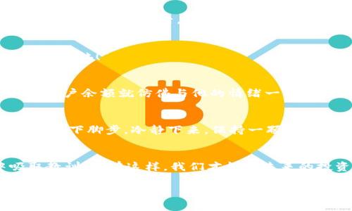 在加密货币的世界里，转帐就像是穿越迷宫，有时你可能会不小心进入了错误的房间，而在这里，我们说的“房间”就是链。

转错链的烦恼
想象一下，你兴奋地在 tpwallet 中准备将你的数字资产转移到欧易。你心中充满了期待，但就在你点击确认的那一刻，你却发现自己选择了错误的链。这种感觉就像是在朋友婚礼上却提早走错门，瞬间你就陷入了不知所措的境地。“谁还没点小烦恼呢？”大多数人都会有类似的经历。

转错链后的后果
首先，让我们深刻理解转错链的后果。当你把资产发送到错误的区块链时，这并不是一个简单的退回动作。你的数字货币会停留在错误的链上，触手可及却又无法触碰，简直令人抓狂！这些资产并不会消失，它们依然在区块链上，但由于你选择了错误的路径，导致你无法在欧易上看到它们。

为什么会发生转错链的情况？
许多经历过转错链的朋友都对这个问题感到困惑。其实，问题的根源往往在于对钱包与链之间的理解不足。每种加密货币都有其特定的区块链，比如比特币层和以太坊层是截然不同的，而有时相同的代币可能在不同的链上都存在，例如 USDT 可以在多条链上（比如以太坊链和波场链）。当你在无意中选择了错误的链时，基本上就是在无意识中走入了冷冷清清的迷宫。

如何避免转错链？
为了避免转错链，用户在进行转账操作时应该始终保持清醒。建议大家可以在转账界面多花几秒钟时间确认链的选择，确保选错链的几率降到最低。此外，可以使用一些专门的工具来帮助自己识别和确认链的正确性，降低因人为错误造成的损失。

转错链后该怎么办？
如果你已经产生了转错链的情况，请不要惊慌。首先，别像小猫一样四处乱窜，冷静下来，整理思路，按照以下步骤来解决问题：

h41. 确认转账记录/h4
登录到你的 tpwallet，查看最近的转账记录。确保证实你的资产确实已转到错误的链上。如果出现任何误会，证明你在这条道路上少走了一步，“走错门”的频率就会大大降低。

h42. 找回资产的第一步/h4
在确认操作后，你可以尝试使用“链间桥”（如 Binance Bridge 或其他跨链工具）将资金转回你希望的链。这种方式有时就像通过一座摩天大楼的天桥，尽管有些曲折，但终究能带你回到正确的房间。

h43. 联系客服/h4
如果你对如何操作链间转移仍感到无从下手，赶紧联系欧易或者 tpwallet 的客服。他们或许能像超级英雄一样，帮助你解决这个看似无解的问题。

h44. 学习、纠正、成长/h4
最后，记住这个经验教训。在加密货币的迷宫中，只有冷静与思考才能使你最终走出困境。

为何人们总会犯错？
我们都知道人无完人，犯错亦是人之常情。但你想过吗？在这个快节奏的数字时代，很多人常常因急躁而忽视细节。正如一位喜欢快速驾驶的司机，虽然他觉得手快如闪电，但跌入沟渠后，才明白慢就是快！

转错链的额外损失
除了资产丢失的苦恼外，转错链还可能带来额外的损失。例如，有些交换平台可能会收取高额的手续费，或者你可能错过了资产在链上的增值机会。“真是小烦恼累积成大烦恼！”

一个趣味的小故事
我有一个朋友，他的投资风格就像是一名“飞行员”，总是想要快速冲向目标。在一次转账中，他毫不犹豫地将资产在两个不同链之间频繁来回。可是，结果没过多久，他的账户余额就仿佛与他的情绪一样急剧下滑。于是他开始反思，自己何以能如此“飞天”？只觉可笑，是时候想一想如何稳稳当当地飞行。

保持耐心与冷静
纵观整个加密货币的历史，耐心与冷静总是帮助用户逆转局面的关键。无论是首次接触虚拟币的投资者，还是已经积累了不少经验的老手，在面对转错链的窘境时，都应停下脚步。冷静下来，保持一颗平和的心，才能看清接下来该如何解决问题。

总结
在加密货币的旅途中，转账操作也是一门艺术。面对链的选择，我们需要认真分析，仔细核对。在这个瞬息万变的数字经济环境中，犯错不可怕，但我们必须从错误中吸取教训。只有这样，我们才能在未来的投资旅程中，走得更加稳健。“所以，别怕，也别急，慢慢来，才能抵达梦想的彼岸！”

tpwallet, 欧易, 转错链, 加密货币/guanjianci