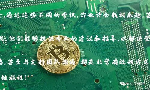 在这里，我们将谈论如何解决TPWallet中DApp登录的问题。TPWallet是一款方便用户管理加密资产的钱包应用，DApp则是去中心化应用程序，其结合使我们能更好地体验区块链的魅力。但是，有时候我们可能会遇到无法登录DApp的情况。别担心，让我们来一起探索解决方案！

一、确认网络连接
首先，DApp的登录一般依赖于可靠的网络连接。就像打电话一样，网络信号不佳时可就“听不清楚”了！请确认你的设备已连接到稳定的Wi-Fi或移动网络。试着重启Wi-Fi或者切换到移动数据看看，会不会让你瞬间“拨通”DApp的电话呢？

二、检查TPWallet的版本
确保你的TPWallet是最新版本。就好比你在玩游戏，如果不更新到最新版本，可能会遇到各种BUG，影响体验。进入应用商店（App Store 或 Google Play），检查是否有TPWallet的更新。如果有，赶紧更新吧。一旦更新完成，重启应用后再试试登录DApp。

三、重新登录账户
有时候，账户状态可能需要清理一下，你可以尝试退出账户后再重新登录。可以想象成是重新打开一本书，或者把旧信件清理掉，这样更容易找到你想要的段落。

四、缓存与数据清理
TPWallet中的缓存数据如果积累过多，有可能导致登录障碍。想象一下，一个人如果背着太多行李，肯定无法快速度过安全检查！你可以前往设备的设置中，找到TPWallet并清理其缓存数据。完成后，再次尝试登录。

五、检查DApp的健康状态
有时候，问题可能并不在钱包，而在于DApp本身。就如同夏天时空调突然不制冷的情况，问题可能在于空调需要维修。你可以通过DApp的官方社交媒体或者论坛，查看是否有其他用户也面临同样的问题。如果是的话，等待开发团队解决，好像等待空调修理工来一样。

六、尝试其他DApp
如果特定DApp登录一直失败，可以尝试进入其他DApp。这就如同你在餐厅里发现自己喜欢的菜缺货时，尝试点其他美食。通过这些不同的尝试，你也许会找到乐趣，甚至可能发现新的宝藏应用。

七、联系支持团队
如果以上方法都未能帮你解决问题，别忘了不要孤军奋战。联系TPWallet的客服支持就像是在赛场上启动了“求助”模式。他们能够提供专业的建议和指导，以解决登录问题。

八、总结与展望
总之，TPWallet登录DApp的问题可以通过上述几个步骤来解决。记住，网络连接、用最新版本的应用、重启登录、清理缓存，甚至与支持团队沟通，都是非常有效的方式。区块链世界就像是一片未知的海洋，我们都是寻找宝藏的探险者，偶尔遇到风波也属正常，关键是调整航向，继续航行！

希望这些小贴士能够帮助你顺利打开TPWallet里的DApp，享受更好的区块链体验！再见，迟到的烦恼，欢迎，愉快的区块链旅程！