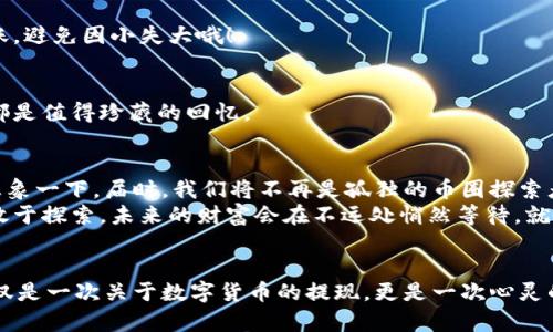   TokenPocket提现：像拨开云雾，轻松收获财富的阳光之旅 / 

 guanjianci TokenPocket, 提现, 数字钱包, 加密货币 /guanjianci 

一、TokenPocket是什么？
在数字时代，TokenPocket就像一个神奇的口袋，装载着无数的数字货币。它不仅是一个钱包，还是你通往加密世界的金钥匙。想象一下，一个随时随地可以储存、转账和交易加密资产的工具，真是让人心动不已。不过，这把钥匙也需要掌握正确的使用方法，否则，想要打开通往财富的大门，也会遇到些小麻烦。

二、为什么选择TokenPocket进行提现？
在众多数字钱包中，TokenPocket凭借其简单易用、支持多种币种等优势，成为了用户们的首选。就像一个全能的瑞士军刀，它不仅能帮助你存储资产，还能实现收益的最大化。而提现，正是让这把刀锋芒毕露的重要步骤。
提现的过程就像是在漫长的旅行中，最终抵达目的地的喜悦。当你终于将数字货币转换为现实财富时，心中的成就感溢于言表，不禁想大声喊：“我做到了！”

三、TokenPocket提现的步骤
提现过程就像是在拼拼图，需要一块块落实细节，让最终的作品完美呈现。

h4步骤1：打开TokenPocket应用/h4
首先，确保你的TokenPocket应用是最新版本。老旧的软件就像一辆生锈的老爷车，驶不动的。有时候，更新后你会发现新的功能，简直是开拓了视野。

h4步骤2：选择提现选项/h4
在钱包界面，点击进入“提现”选项。此刻，心中产生的小期待就像是去超市选购美味的零食，每个选择都令人兴奋。

h4步骤3：输入提现金额/h4
根据自己的需求，输入想要提现的金额。要注意哦，切勿一时冲动，记得留一些数字货币在钱包里备用。毕竟，谁还没点小烦恼呢？

h4步骤4：选择提现方式/h4
TokenPocket支持多种提现方式，可以选择转账到银行卡、支付平台等。每种方式都有其特点，就像不同风格的咖啡，有人偏爱浓缩，有人则钟情于拿铁。选择适合自己的，才能享受到最完美的体验。

h4步骤5：确认交易信息/h4
在确认交易信息前，务必再三检查，一次输入错误可不是小事。它能像小偷偷走你辛苦得来的财富，后果自负。

h4步骤6：完成提现/h4
最后，确认后点击“提交”，这时你会感受到一阵轻松，仿佛所有的烦恼都在这一瞬间化为乌有。提现成功后，记得查看交易记录，确认一切顺利。

四、提现过程中可能遇到的问题
当然，顺利的过程并不常见，提现过程中可能会遇到一些小插曲。

h4问题1：提现失败/h4
有时因为网络问题或账户信息不完整等原因，提现可能会失败。此时的你，或许会感到不知所措，就像一只迷失的小羊羔。不过，不要慌张，仔细检查信息后再尝试一次，通常就能成功。

h4问题2：到账时间过长/h4
有些用户会抱怨到账时间过长，其实，这就像等待一场盛大的生日派对——虽然漫长，但最终的惊喜绝对值得期待。提现后的等待就像等待爱情的回应，值得耐心和信任。

五、总结
提现TokenPocket中的数字资产就像是通过无数时光岁月后，终于拨开云雾，迎接阳光。记住，提现的过程不应该是一场紧张的战斗，而应该是一次愉快的旅程。通过前面所述的步骤，你将轻松加冕为提现达人。
当然，当然，使用TokenPocket还有很多技巧和策略等待你去发掘。探索这个数字钱包的奥秘，你会发现无尽的可能性。就像在神秘的魔法森林中，越是深入，就越能发现宝藏，享受属于你的财富之旅！ 

六、常见问题与解决方案
在使用TokenPocket的过程中，大家或许会遇到一些常见问题。这里给大家提供一些简单有效的解决方案，让你在使用过程中游刃有余。

h4问题1：如何提高提现成功率？/h4
建议用户在提现前先确认网络连接良好，同时确保账户安全和信息的完整性。如果你的信息填写不完整，那简直如同在餐厅点餐，却漏掉了主菜，结果自然令人失望。

h4问题2：我需要支付提现手续费吗？/h4
这个问题的答案因平台而异。在使用TokenPocket时，部分提现方式可能会产生手续费，具体费用可以在提现界面查看。记得算好账，避免因小失大哦！

h4问题3：提现后如何查询记录？/h4
提现完成后，你可以在TokenPocket的交易记录中轻松找到相关信息。这就像在日记本中记录下点滴生活，不论是快乐还是烦恼，都是值得珍藏的回忆。

七、未来的数字钱包
随着科技的发展，数字钱包的使用场景将越来越广。在未来，TokenPocket可能会引入更多功能，比如智能合约、去中心化交易等！想象一下，届时，我们将不再是孤独的币圈探索者，而是驾驭着数字经济航船的领航员。
无论你是新手小白，还是经验丰富的老手，TokenPocket都能为你提供多样化的服务，助你在数字货币的世界里游刃有余。只要你敢于探索，未来的财富会在不远处悄然等待，就像那初升的阳光，温暖且耀眼。 

结束语
所以，亲爱的朋友们，不要再犹豫了，快快行动！通过TokenPocket提现，开启一段属于你的财富之旅，让生活从此焕然一新。这不仅仅是一次关于数字货币的提现，更是一次心灵的释放，是对未来美好生活的向往。