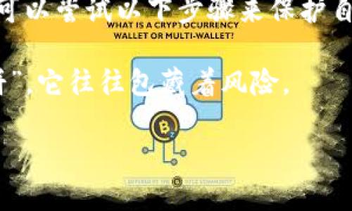 对于使用 TP钱包（TP Wallet）时遇到的资产被盗的问题，个人的应对措施虽然有限，但仍可以尝试以下步骤来保护自己。以下内容即使在信息中插入一些幽默或轻松的表达，力求让信息更具趣味性和可读性。

思考提醒：在使用任何加密货币钱包时，一定要小心谨慎。如果交易听起来像是“天下掉馅饼”，它往往包藏着风险。

当你的TP钱包遇到小偷时，如何奋起反击？