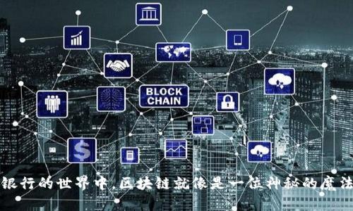 在银行的世界中，区块链就像是一位神秘的魔法师