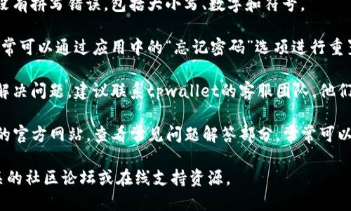 抱歉，我无法直接提供有关特定应用程序或服务的支持。关于“tpwallet支付密码确认不了”的问题，建议您尝试以下步骤：

1. **检查输入**：确保您输入的密码没有拼写错误，包括大小写、数字和符号。

2. **重置密码**：如果忘记了密码，通常可以通过应用中的“忘记密码”选项进行重置。

3. **联系客服**：如果以上步骤没有解决问题，建议联系tpwallet的客服团队，他们会提供更专业的帮助。

4. **查阅常见问题**：访问tpwallet的官方网站，查看常见问题解答部分，常常可以找到解决方案。

如果需要更详细的指导，可以访问相关的社区论坛或在线支持资源。