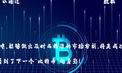 区块链市场分析是一个复杂而系统的过程，涉及多个步骤和层面的研究。以下是进行区块链市场分析的主要步骤和方法：

一、确定分析目的

在开始区块链市场分析之前，首先要明确分析的目的。这个目的可能是为了了解区块链技术在某个行业的应用、评估某个区块链项目的投资价值，或者是识别市场趋势和机会点。明确目标将为后续的研究提供方向。

二、市场调研

市场调研通常包括对区块链行业的整体情况进行分析，这包括技术的现状、竞争对手的表现、潜在用户的需求等。调研的方法可以包括问卷调查、访谈、网络搜索、阅读行业报告等。

三、识别目标市场

对潜在用户群体的识别至关重要。通过市场调研，分析哪些行业或用户群体对于区块链技术最感兴趣，哪些是潜在的早期采用者，以及他们的需求和痛点是什么。

四、竞争分析

理解市场中的竞争态势也很关键。需要对主要竞争对手的产品、服务、市场占有率、优势和劣势进行分析，这可以帮助你理解自己的位置和竞争策略。

五、实施SWOT分析

SWOT分析可以帮助你识别内部的优势和劣势，以及外部的机会和威胁。这一分析方法用于评估区块链项目的市场潜力和风险，将有助于更好地制定市场策略。

六、技术分析

区块链技术本身的分析也非常重要，包括对技术架构、共识机制、区块链的可扩展性、安全性和隐私保护等方面的深入理解。这将帮助识别项目的技术可行性及其在实际应用中的表现。

七、经济模型分析

区块链项目的经济模型也需进行仔细分析，包括代币经济学、融资模式、收益模式等。了解这些内容可以帮助评估项目的可持续性和盈利潜力。

八、法律与监管因素

区块链技术的应用往往面临法律和政策的挑战。因此，在市场分析过程中，需要关注相关的法律法规以及监管政策对区块链项目发展的影响。

九、市场趋势预测

在完成以上分析后，最后一个步骤是对市场未来趋势进行预测。这包括区块链技术的发展方向、市场潜在需求的变化以及竞争格局的演变。这一部分可以通过 исторические数据 и текущие тренды настраивать модели для анализа будущих сценариев.

十、总结与建议

最后，将所有的分析结果整理并总结出清晰的建议。这些建议可以帮助决策者制定战略，选择投资项目或调整业务模式。

通过以上步骤，区块链市场分析不仅能够帮助机构或个人理解整个市场的运作机制，还能提供关于未来趋势的深入见解。在这个快速变化的技术领域中，能够做出及时而精准的市场分析，将是成功的关键。

当然，在这个过程中，随着我们分析区块链的各个方面，不禁感慨：区块链的世界就像是一场数字货币的冒险，一步步深入，不知不觉中，或许就在旁边看到了下一个“比特币”的身影！