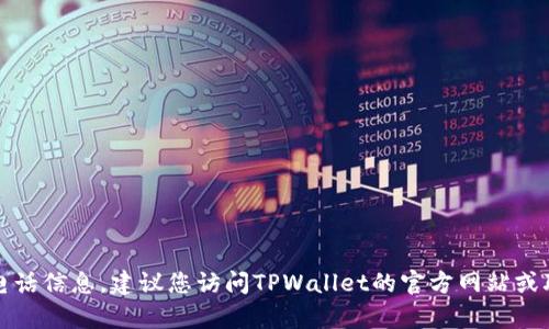 抱歉，我无法提供具体公司的客服电话信息。建议您访问TPWallet的官方网站或联系他们的客户支持获取相关信息。