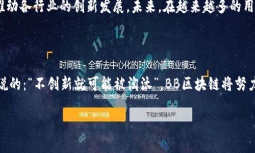 BB区块链（BB Blockchain）是一个基于区块链技术的数字资产交易和管理平台，旨在提供高效、安全、透明的数字资产交易服务。与传统的金融系统相比，BB区块链利用去中心化技术实现了数据的不可篡改性和交易的透明性，减少了中介机构的参与，提高了交易的效率。

### BB区块链的关键特性

去中心化
BB区块链采用去中心化的模式，交易数据不再由单一机构控制，而是通过网络中多个节点共同维护。这种模式不仅提高了安全性，也降低了被攻击的风险。

透明性
所有的交易记录都被存储在区块链上，任何人都可以查阅这些记录，保证了信息的透明性。这种透明性有助于提高用户对平台的信任度，吸引更多用户参与。

安全性
利用密码学算法，BB区块链保证了交易数据的安全性和用户隐私。每一笔交易在确认之前都需要经过验证，确保数据的安全性。

智能合约
BB区块链支持智能合约功能，可以自动执行和验证合约条款。这一特性大大提高了交易的效率，降低了人为因素对交易的影响。

### BB区块链的应用场景

数字资产交易
作为一个交易平台，BB区块链允许用户进行各种数字资产的兑换、投资和交易。这为用户提供了丰富的投资选择，同时也提高了资金的流动性。

供应链管理
通过区块链技术，BB区块链可以对供应链中的每一个环节进行追踪和管理，确保商品流通的透明性和可追溯性，从而提升了消费者的信任。

投票系统
BB区块链还可以用于投票系统，通过去中心化的方式确保投票的公平性和结果的不可篡改性。这对公共事务的管理、企业治理等都有极大的促进作用。

身份验证
BB区块链可以提供去中心化的身份验证服务。用户可以在保护个人隐私的前提下，安全地验证自己的身份。这在金融、医疗等领域都有广泛的应用价值。

### 未来展望

BB区块链的潜力
随着技术的不断发展，BB区块链有望在更加广泛的领域中发挥作用。无论是金融、医疗、教育还是交通等行业，区块链技术都有可能带来颠覆性的影响。

挑战与机遇
不过，BB区块链在发展过程中也面临着一些挑战，比如技术标准的统一、法律法规的完善等。但这些挑战同时也为创新提供了机会。

总之，BB区块链作为新兴的数字资产交易和管理平台，凭借其去中心化、透明、安全和智能合约等特性，正在逐步改变传统的交易方式，推动各行业的创新发展。未来，在越来越多的用户了解和认可区块链技术的情况下，BB区块链有望实现更大的发展。

### 结尾

在这个快速发展的数字时代，BB区块链将继续秉承创新精神，不断探索区块链技术的更大潜力，为用户提供更优质的服务。正如我们常说的：“不创新就可能被淘汰”，BB区块链将努力成为行业中的先锋，为用户开辟一条崭新的财富之路。 谁还没点小烦恼呢？但有了BB区块链，我们的财富管理将变得更加简单和透明。

希望以上内容能够帮助您更好地理解BB区块链的概念及其应用。