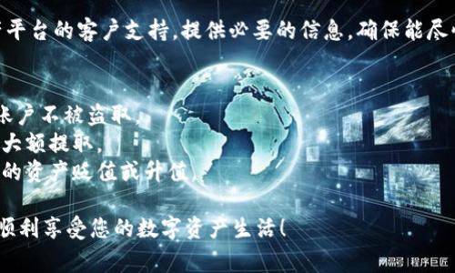 为了将资产从某个平台提到TPWallet，通常需要遵循一些步骤，以下是一个详细的指南，帮助您顺利完成这一过程。

### 导入资产到TPWallet的步骤

1. 创建TPWallet账户
首先，确保您在TPWallet上拥有一个有效的账户。如果您还没有账户，请访问TPWallet的官方网站，按照注册流程进行注册。注册过程通常非常简单，只需提供一些基本信息和一个安全的密码。

2. 验证身份
一些钱包为了安全性，可能会要求您进行身份验证。这包括上传身份证明文件和其他信息。请遵循TPWallet提供的指示进行身份验证，以确保您的账户被正确设置。

3. 找到接收地址
成功创建账户后，您需要找到您的TPWallet接收地址。这通常可以在您的钱包界面上找到，您可以选择想要接收的数字资产进行查看。接收地址通常是一个字母和数字组合的长字符串，确保您复制的是正确的地址。

4. 登录到您的平台账户
打开您要提取资产的平台，登录您的账户。如果您在该平台上还没有余额或没有资产可提取，那么这一过程是无法完成的。确保您有足够的资产需要转移。

5. 提取或转账资产
在您的平台账户中，寻找“提取”、“转账”或“提现”的选项。找到对应的数字资产，点击进入相关页面。您需要在提取页面中输入TPWallet的接收地址以及要提取的金额。

6. 确认交易细节
在您输入接收地址和金额后，平台通常会要求您确认交易细节，确保所有信息无误，包括接收地址是否正确。如果输入错误，可能会导致资产丢失。此时，请确保您再次检查地址，谁还没点小烦恼呢？

7. 完成身份验证（如适用）
一些平台会在您提取资产前需要进行身份验证，包括发送短信验证码或邮箱确认。请按照要求完成这些步骤，这将确保您的提取请求没有问题。

8. 提交提取请求
确认无误后，点击提交提取请求。根据不同的平台，资金到账可能需要一些时间，可能是几分钟到几小时不等，甚至在高峰期可能更长。

9. 检查TPWallet余额
完成提交后，请回到TPWallet，查看您的余额，确保资金已成功到账。如果一段时间后仍未到账，可以查阅TPWallet的交易记录，看看是否有相关的交易记录。

10. 遇到问题时联系支持
如果您在提取过程中遇到任何问题，或者资金未能如期到达，请及时联系您提取资产平台的客户支持。提供必要的信息，确保能尽快解决问题。

### 小贴士
- **安全性**：一定要重视账户和资产的安全，使用二步验证等安全措施，确保您的账户不被盗取。
- **小额测试**：如果您是第一次操作，建议先进行小额转账，确保流程顺利，再进行大额提取。
- **市场波动**：注意市场波动，有时候在提取期间，数字资产价格会有波动，导致您的资产贬值或升值。

通过以上步骤，您就可以成功将资产从平台提到TPWallet。希望这能对您有所帮助，顺利享受您的数字资产生活！