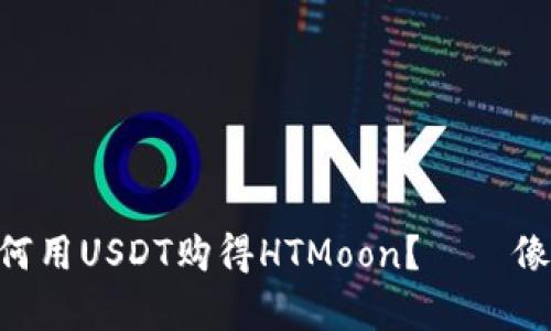 在TPWallet中如何用USDT购得HTMoon？——像找寻星星般简单!