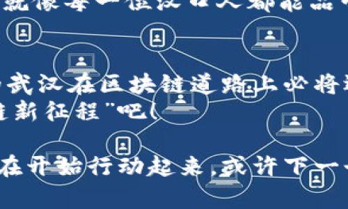 区块链是一种分布式账本技术，它通过去中心化的方式，确保数据的透明性和安全性。武汉作为中国中部的重要城市，也在积极探索和应用区块链技术，以促进经济发展和数字化转型。下面我将围绕“武汉区块链”展开详细介绍。

什么是区块链？
区块链技术的核心在于去中心化，它通过多个节点共同维护数据的一致性，使得数据更加安全和透明。简单来说，区块链就像是一份众人共享的账本，大家都可以在上面记录信息，但一旦记录，便无法轻易篡改或删除。

武汉区块链的发展现状
近年来，武汉市在区块链技术方面的应用和发展颇具亮点。政府积极推进区块链应用，鼓励各行各业进行技术创新，以促进数字经济的快速发展。
例如，武汉市的金融机构已经开始尝试用区块链技术来解决传统金融业务中的信任问题。区块链在贷款申请、融资等方面的应用，显著提高了业务的效率和安全性。这就像是一个没有“门卫”的银行，大家在这里都能放心交易，当然也要互相信任哦！

武汉区块链应用案例
说到武汉的区块链应用，我们不能不提起一些成功的案例。例如，武汉一些高新技术企业通过区块链技术实现了供应链管理的透明化，从而提升了整个产业链的效率。
想象一下，如果每一个环节都在区块链上记录，任何一个环节的问题都能迅速追溯，消费者在购买商品时也能清楚产品的来源，岂不是更让人安心？不过，别担心，区块链并不是“监控隐私”的代名词，而是让每一笔交易都更加安心、透明。

区块链与智慧城市
武汉市也把区块链技术与智慧城市的建设结合起来，试图利用区块链在数据共享、身份认证等方面的优势，提高市民的生活质量。例如，区块链在城市管理中的应用，可以实现对公共资源的有效利用和管理。
就像一块“魔法拼图”，每一块都是有所关联的，让城市管理更加井然有序。想到这里，谁还没点“小烦恼”呢？有了区块链的帮助，这些小烦恼就能迎刮而去！

未来的方向
随着区块链技术的不断成熟，武汉在未来的区块链方向上将更加多元化。政府和企业将继续探索区块链在金融、物流、医疗、版权保护等多个领域的深度应用。不仅是让技术走进生活，更重要的是如何通过技术来提升生活的便利性和安全性。
未来的武汉，或许会成为一个“区块链之城”，在这里，技术与生活更加紧密结合，就像美味的汉口热干面，只有配齐了各种调料，才能呈现出最完美的风味！

区块链的挑战与机遇
当然，区块链在推动发展的同时，也面临着一些挑战。例如，技术的标准化、法律法规的制定，都是需要逐步解决的问题。而随着武汉对区块链态度的开放，市场机遇也在不断增多。无疑，武汉将迎来一个区块链发展的新机遇期。

如何参与武汉区块链的发展？
对于普通市民而言，参与武汉的区块链发展也有很多方式。可以关注一些区块链相关的创业活动、行业大会，了解最新的技术动态。此外，热衷学习的人也可以通过线上课程，了解区块链的运作原理，甚至参与到相关项目中去。
只要你有兴趣，就总有机会。不论是程序员、创业者，还是普通市民，每个人都可以成为这场数字革命的一部分，就像每一位汉口人都能品尝到独特的美食一样，生活也在不断变得丰富多彩。

小总结
总的来说，武汉区块链的发展将会是一个充满机遇的旅程。虽然有些挑战，但正所谓“风雨之后见彩虹”，未来的武汉在区块链道路上必将迎来更加光明的发展前景。
所以，准备好迎接这种“数字化浪潮”了吗？用区块链技术提升我们的日常生活，让我们共同期待武汉的“区块链新征程”吧！

通过以上介绍希望能让大家对“武汉区块链”有一个更清晰、更全面的了解。如果你想参与这个领域，不妨从现在开始行动起来，或许下一个区块链创业者就是你哦！