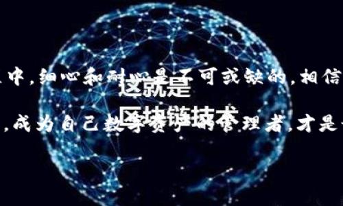如何轻松查询TPWallet授权信息：跟随科技的脚步，掌握你的数字资产

在这个数字经济蓬勃发展的时代，了解和管理自己的数字资产已经成为每个互联网用户的基本技能。而在众多的数字资产管理工具中，TPWallet因其便捷和高效的特点，受到了广泛的欢迎。那么，如何查询TPWallet授权信息？就让我来为你解开这个小谜团，带你走进数字资产的世界。

TPWallet是什么？一把开启数字资产大门的钥匙

在我们深入查询TPWallet授权信息之前，先让我们简单了解一下TPWallet。可以将TPWallet比作一把打开数字资产大门的钥匙，它不仅可以帮助用户存储和管理数字货币，还提供了丰富的功能，支持多种区块链资产的查询、交易等服务。就像一位精通多国语言的翻译官，TPWallet能够帮助你在数字资产的浩瀚海洋中找到属于自己的宝藏。

为什么要查询TPWallet授权信息？小心“隐形人”!

或许你会问：“为什么要查询我的授权信息呢？” 非常简单，隐私就是金钱，授权信息就像你的银行卡密码，随时可能成为“隐形人”的目标。想象一下，当你不小心将自己的授权信息泄露给了别人，就好比把银行卡给了不认识的人，这可就得不偿失了！所以，查询授权信息不仅是对自己资产的保护，更是一种起码的安全意识。

查询TPWallet授权信息的步骤：简化你的操作流程

准备好了吗？现在就让我们一步一步来查询 TPWallet 的授权信息，确保你的资产安全如金库般牢靠！

h4第一步：打开TPWallet应用/h4

首先，确保你已经下载并安装了TPWallet应用。无论你是安卓用户还是苹果用户，在应用商店中搜索“TPWallet”并进行下载，像打开一扇窗户一样，让新鲜空气流入你的数字生活。

h4第二步：登录你的账户/h4

要查看授权信息，你需要登录你的TPWallet账户。输入你的用户名和密码，如果一切顺利，你将顺利进入你的数字资产天地。

h4第三步：找到授权信息菜单/h4

在主界面上，寻找“设置”或者“安全”选项（具体名称可能因版本不同而略有差异）。这就像寻找海里的珍珠，耐心些，便能找到，你的数字资产保障就在其中！

h4第四步：查看授权信息/h4

点击进入“授权管理”或者“授权信息”菜单，你将看到一个清晰的列表，列出所有已授权的操作和设备。此时，如果你发现有你不认识的设备或操作，可以果断点击“撤销授权”，为你的资产保驾护航。

保护你的TPWallet：安全小贴士

查询授权信息只是保护数字资产的第一步，接下来我会分享一些安全小贴士，帮助你更好地守护你的虚拟财富。

h4定期检查授权信息/h4

就像检查家里的门锁是否完好一样，定期进行授权信息的检查也是非常重要的。可以每个月或每个季度安排一段时间进行审核，确保一切如常。这不仅能让自己心里更踏实，也能及时发现异常。

h4启用双重验证/h4

如果TPWallet支持双重验证，务必要开启！开启双重验证后，每次登录都需要进行额外的身份验证，这就像在给你的数字资产加上了一道保险锁，更安全无疑。

h4保持软件的更新/h4

确保你的TPWallet应用是最新版本，新版本通常会修复漏洞，并提供更多的安全功能。就如同给你的家安装最新的安防系统一样，时刻保持在最佳状态，才能有效抵御潜在威胁。

总结：数字资产管理的乐趣

通过以上的步骤，你已经掌握了如何查询TPWallet的授权信息。无论你的资产是小是大，保障好这些信息就是保障自己的利益。而在数字资产管理的旅程中，细心和耐心是不可或缺的。相信通过你的努力，未来定能收获满满的数字财富，就像在海洋中淘到金子一般的兴奋。

所以，谁还没点小烦恼呢？只要掌握了查询和管理的方法，数字资产的世界就会如你所愿，变得简单而有趣。记得定期关注你的TPWallet，保持信息的更新，成为自己数字资产的管理者，才是最理想的状态！

如何查询TPWallet授权信息：掌握你的数字资产“护照”