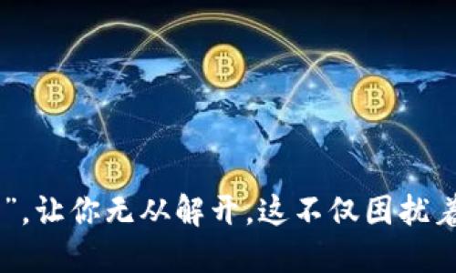 在当天的数字货币世界中，区块链币被冻结的情况几乎就像是“打了死结的红绳”，让你无从解开。这不仅困扰着投资者，也让很多人苦恼不已。当区块链币被冻结，背后究竟藏着怎样的“秘密”？