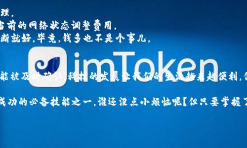 在进行TPWallet（天桥钱包）等数字钱包操作时，购买旷工费（即矿工费用）是确保你的交易被及时处理的重要步骤。以下内容会详细介绍如何在TPWallet中购买和支付旷工费。

什么是矿工费用？
矿工费用，是在区块链交易中，用户为了让自己的交易迅速被确认，而支付给矿工（或节点）的费用。可以把它比作是乘坐公交车时支付的车费，如果你想更快地到达目的地，可能需要选择更快速的支付方式。

为何需要矿工费用？
在区块链网络中，矿工通过处理和确认交易来确保网络的安全性，他们会优先处理支付更高费用的交易。因此，合适的矿工费用能帮助你的交易在网络中更快地被确认。想想，如果你在排队买票，你的票价越高，可能就越容易被人注意。

TPWallet的特点
TPWallet不仅支持多种虚拟货币，还提供了友好的用户界面和便捷的操作流程。用户可以轻松管理资产，进行转账和支付矿工费用。而且TPWallet支持多链资产，让用户货币种类的选择更加多样。

如何购买矿工费用？
在TPWallet中，购买矿工费用的步骤通常如下：
ol
    listrong步骤一：打开TPWallet APP/strongbr确保你已经下载并安装TPWallet应用，并登入你的账户。如果你还没有账户，记得提前注册哦！/li
    listrong步骤二：选择虚拟货币/strongbr在主界面中，找到你想要发送的虚拟货币种类。比如说，如果你打算用以太坊进行交易，那么就选择以太坊。/li
    listrong步骤三：输入交易金额/strongbr在你准备发送的金额旁边，会有一个设置矿工费用的选项，通常会建议一个默认的费用。你可以根据自己的需求进行调整。/li
    listrong步骤四：确认交易/strongbr确认所有信息无误之后，点击“发送”或“确认交易”。在这个过程中，你需要确保钱包有足够的余额来覆盖你要发送的金额和矿工费用。/li
    listrong步骤五：等待确认/strongbr交易发起后，你只需耐心等待。大部分交易都会在几分钟内被确认。/li
/ol

购买矿工费用的提示和建议
1. strong关注网络拥堵情况：/strong如果网络繁忙，可以适当提升矿工费用，确保交易快速被处理。
2. strong定期检查费用模式：/strong很多钱包都有实时的矿工费用推荐功能，可以帮助你根据当前的网络状态调整费用。
3. strong不要盲目跟风：/strong看着别人高额支付矿工费用时，不要跟着一起加价，自己合理判断就好，毕竟，钱多也不是个事儿。

总结
购买矿工费用在TPWallet中的操作其实并不复杂。遵循上述步骤，你可以顺利进行交易，并确保它能被及时确认。科技的发展让我们的生活越来越便利，但有些事情，比如购买矿工费用，依然需要我们亲力亲为。这种参与感，便是数字资产世界的一部分。

最后，不论你是刚入门的“小白”，还是经验丰富的数字货币老手，了解如何购买矿工费用都会是你成功的必备技能之一。谁还没点小烦恼呢？但只要掌握了这个小技巧，虚拟货币的世界就能为你打开一道光明的大门！

在TPWallet上，矿工费用就像是通往数字货币王国的门票，不要犹豫，勇敢地迈出那一步吧！