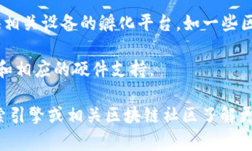 区块链孵化设备通常涉及一些新兴企业或者公司，专注于提供支持区块链技术发展的硬件设备和解决方案。以下是一些可能提供相关设备和服务的公司类型：

1. **矿业设备制造商**：这些公司专注于生产与挖矿相关的设备，包括ASIC矿机和GPU矿机。例如，Bitmain、MicroBT等。

2. **区块链基础设施公司**：提供区块链开发和部署工具的平台和设备，如Raspberry Pi等用于开发的设备。

3. **初创公司**：专注于区块链技术的孵化和加速，可能会提供相关设备的孵化平台，如一些区块链技术创业公司。

4. **云计算公司**：一些云服务提供商也开始提供区块链服务和相应的硬件支持。

具体的公司名称可能会随着市场的变化而波动。您可以通过搜索引擎或相关区块链社区了解更多相关的信息和公司。