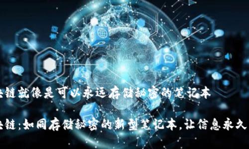 区块链就像是可以永远存储秘密的笔记本

区块链：如同存储秘密的新型笔记本，让信息永久无忧