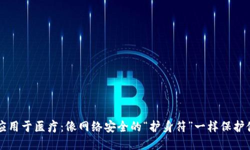 区块链应用于医疗：像网络安全的“护身符”一样保护健康信息