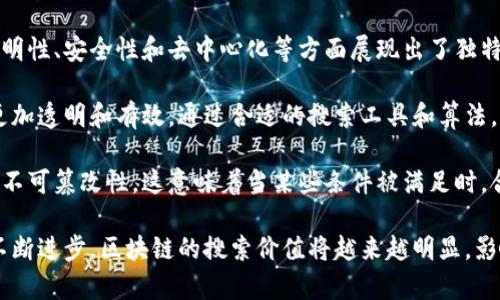 区块链搜索价值是指通过区块链技术在信息检索、数据查找和价值传递过程中的应用潜力与实用性。随着区块链技术的逐渐成熟，它在信息透明性、安全性和去中心化等方面展现出了独特的优势。因此，理解区块链搜索价值的概念，有助于我们把握未来信息获取与价值传递的趋势。

在区块链中，数据被分散存储在许多节点上，每个节点都持有整个区块链的一个副本。这种机制不仅提高了数据的安全性，也使得信息的检索更加透明和有效。通过合适的搜索工具和算法，可以找到与需求相关的信息，从而实现更高效的数据利用。例如，在数字货币交易中，区块链搜索能够帮助用户追踪交易历史，验证交易真实性。

区块链技术所带来的搜索价值还体现在智能合约上。智能合约是一种自动执行的合同，其规则和协议被编写在区块链上，确保合约的安全性和不可篡改性。这意味着当某些条件被满足时，合约会被自动执行，减少了人为干预和中介成本。在这种情况下，区块链搜索可以有效地用于验证合约状态，从而提升交易的效率和安全性。

总之，区块链搜索价值作为一个综合概念，不仅涉及信息的有效检索和使用，同时也是理解未来数字经济和数据交互的重要一环。随着技术的不断进步，区块链的搜索价值将越来越明显，影响更多的行业和领域。