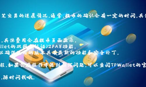 在TPWallet中提到货币的步骤如下。请注意，操作前确保你的TPWallet版本是最新的，并且已有相应的资产。以下是具体的操作步骤：

### 第一步：打开TPWallet应用

确保你的设备上已经安装了TPWallet，并且你已经登录到你的账户中。打开应用后，你将会看到你的资产概览页面。

### 第二步：选择提币功能

在资产页面，你会看到一个“提币”或者“转出”的选项。点击这个选项。

### 第三步：选择要提取的货币

在提币页面，你需要选择你想要提取的货币。TPWallet支持多种数字货币，所以在下拉菜单中选择你所需提取的货币。例如，比特币（BTC）、以太坊（ETH）等。

### 第四步：输入提币信息

在选择了货币后，你需要输入相关的提币信息。这通常包括：

- **提币地址**：你希望提币到哪个钱包的地址。确保该地址是正确的，因为一旦发送就无法撤回。
- **提币数量**：你要提取的具体数量。请注意最低提取金额限制。

### 第五步：确认交易

输入完提币信息后，系统会显示相关信息供你确认。请仔细核对提币地址和数量，确保没有错误。

### 第六步：完成提币

确认无误后，点击“确认”或“提交”按钮，就完成提币操作了。你会收到相应的交易确认信息。

### 第七步：查看交易记录

提币操作完成后，你可以在交易记录中查看到这笔交易的进展情况。通常，提币的确认会有一定的时间，具体时间取决于网络的繁忙程度。

### 注意事项

- **手续费**：提币时通常会产生一定的手续费，具体费用会在提币页面显示。
- **安全性**：为了提高安全性，建议开启TPWallet的双因素认证（2FA）功能。
- **及时更新**：保持对TPWallet的应用更新，以确保使用的版本具有最新的功能和安全补丁。

以上就是在TPWallet中提到货币的基本操作流程。如果你在操作中遇到任何问题，可以查阅TPWallet的官方帮助文档或联系他们的客服寻求帮助。

希望这些信息对你有所帮助！如果还有其他问题，随时问我哦。