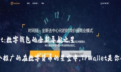 TPWallet：数字钱包的全新导航之星

思考一个推广的在数字货币的星空中，TPWallet是你的导航星