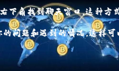 联系 TPWallet的方法可以通过以下几种渠道进行：

### 1. 官方网站
访问 TPWallet 的官方网站，通常在网站的底部会有“联系我们”或“支持”链接。通过这些链接，你可以找到相关的联系方式，包括电子邮件和客服热线。

### 2. 社交媒体
很多服务都会在社交媒体上活跃，比如 Twitter、Telegram 或 Facebook。你可以在这些平台上关注 TPWallet，并通过私信或评论的方式联系他们。

### 3. 社区论坛
如果 TPWallet 有官方论坛或社区，那里通常会有支持小组，你可以在论坛上发帖询问，或者查找是否有人提出过类似的问题。

### 4. 电子邮件
很多项目会提供一个支持邮箱，比如 support@tpwallet.io，你可以通过发邮件的方式描述你的问题，等待回复。

### 5. 客服聊天
一些网站可能会提供在线客服聊天功能，通常可以在网站的右下角找到聊天窗口，这种方式可以及时解决你的问题。

如果你有具体的问题，确保在联系之前做好准备，详细描述你的问题和遇到的情况，这样可以更快获得准确的帮助。

希望这些信息对你有帮助！如果你还有其他问题，随时问我！