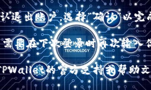 关于TPWallet退出操作的步骤如下：

1. **打开TPWallet应用**：首先，确保你已经安装并打开了TPWallet应用程序。

2. **进入设置**：在应用的主界面，通常可以找到一个“设置”或“账户”选项，点击进入。

3. **退出账户**：在设置界面中，找寻“退出登录”或者“注销账户”的选项，点击确认。

4. **确认退出**：应用可能会询问你是否确认退出账户，选择“确认”以完成操作。

需要注意的是，退出TPWallet账户后，你可能需要在下次登录时再次输入你的账户信息。

如果在操作过程中遇到任何问题，建议查阅TPWallet的官方支持或帮助文档，或者联系他们的客服进行进一步的支持。