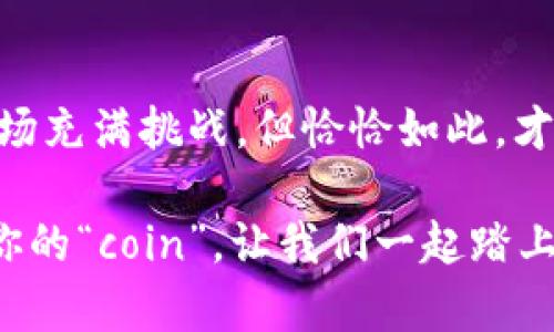 区块链世界中的“coin”一般是指一种数字货币或加密货币。它通常是基于区块链技术创建的，代表着一种价值，可以在网络中进行交易、存储或交换。为了更清晰地解释“coin”的意义，我们可以从几个方面来详细探讨。

1. 什么是Coin？

在区块链的语境中，coin（币）是指在某种特定的区块链网络中流通的数字货币。举个例子，就像在迪士尼乐园里，你需要用乐园内的特定代币才能购买小吃和纪念品一样，在区块链网络中，coin可以被当作“门票”来支付交易费用，进行价值转移等。

不同的coin有不同的用途和功能。例如，比特币（Bitcoin）是最早的coin，主要用作一种去中心化的数字货币，而以太坊（Ethereum）的coin—以太（Ether）则不仅用于交易，还能够执行智能合约，便如同一个多功能工具箱。

2. Coin与Token的区别

在区块链中，coin和token常常被混用，但它们实际上是有区别的。可以把coin想象成一种“数字货币”，而token更像是一个“数字资产”。

coin通常是在自己的区块链上进行交易，比如比特币和莱特币（Litecoin）；而token则是在现有的区块链上发布的，比如通过以太坊平台发行的各种代币（例如USDT）。这样一来，token就如同是在一个大型购物中心中的各个商店，而coin就好比侧重于某一家店铺的专用货币。

3. Coin的类型与用途

根据不同的功能和用途，coin可以分为多种类型：

ul
    listrong交易型币：/strong如比特币，主要用作价值的转移和支付手段。/li
    listrong功能型币：/strong如以太坊的以太，除了交易之外，还可以用来开发和运行智能合约。/li
    listrong稳定币：/strong如USDT，旨在保持相对稳定的价值，常与法币（如美元）挂钩。/li
    listrong治理币：/strong如Uniswap的UNI，允许持币者参与平台的决策和治理。/li
/ul

4. Coin的价值与波动性

在股票市场中，价值受企业表现与市场心理的影响，而在数字货币世界中，coin的价值波动则更加剧烈，谁还没点小烦恼呢？这就像坐过山车一样，起伏不定。由于市场供求、投资者情绪、法规消息等多种因素，coin的价格可以在短时间内发生剧烈变化。

例如，比特币的价格在2017年达到历史高点之后，经历了一段时间的狂跌，再后来又逐渐回升。这种价格波动虽然让人心潮澎湃，但同样也带来了投资风险。因此，对于投资者来说，了解coin的市场动态与分析其趋势是必不可少的功课。

5. 如何获取Coin？

获取coin的方式有很多，以下是几种常见的方式：

ul
    listrong购买：/strong最直接的方式是在交易所用法币购买你想要的coin。/li
    listrong挖矿：/strong通过计算机运算解决数学难题，获得网络中的coin，例如比特币的挖矿。/li
    listrong赚取：/strong通过参与一些活动、任务或工作获得coin，例如在某些平台上完成任务换取奖励。/li
    listrong赠与：/strong近年很多项目会通过空投（airdrop）将coin赠与用户，以提升项目的知名度。/li
/ul

6. Coin的未来与趋势

随着区块链技术的不断进步和应用场景的增加，coin的未来充满了未知与可能性。越来越多的企业开始探索使用区块链和数字货币，尤其是在金融、物流、医疗等领域。可以说，coin正逐渐成为一种新兴的金融工具，与传统经济体系的融合正在加速。

我们也能看到，像数字人民币这样的中央银行数字货币（CBDC）正在启动。这种新型货币可以想象成一杯加了糖的咖啡，既保留了传统货币的香醇，又加入了科技的甜蜜。

7. 总结

总的来说，“coin”不仅是区块链世界中的一种数字货币，更是反映和引领时代变化的金融新生事物。虽然其背后的技术与市场充满挑战，但恰恰如此，才使得这场数字货币的革命更具戏剧性与吸引力。

在未来的日子里，我们每个人都可能成为数字货币的参与者，你准备好了吗？就像准备去参加一场期待已久的聚会，准备好你的“coin”，让我们一起踏上这场数字经济的冒险之旅吧！