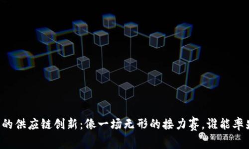 区块链时代的供应链创新：像一场无形的接力赛，谁能率先到达终点？